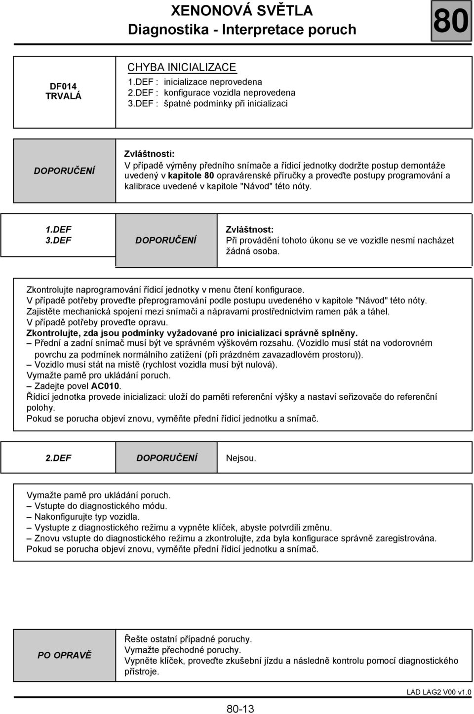 programování a kalibrace uvedené v kapitole "Návod" této nóty. 1.DEF 3.DEF Zvláštnost: Při provádění tohoto úkonu se ve vozidle nesmí nacházet žádná osoba.