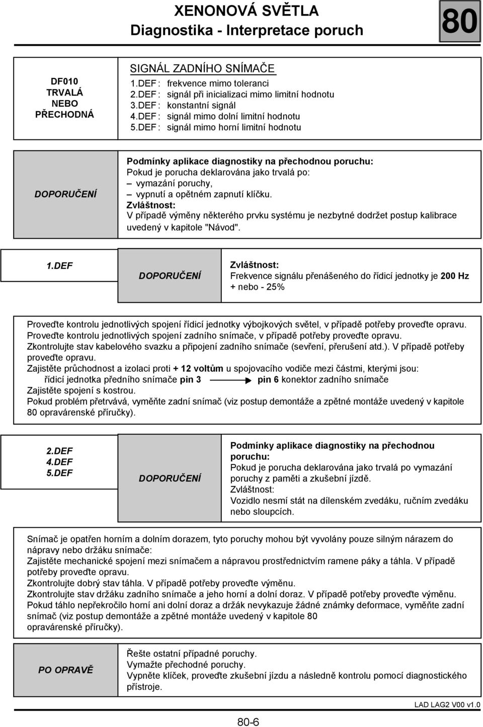 DEF : signál mimo horní limitní hodnotu Podmínky aplikace diagnostiky na přechodnou poruchu: Pokud je porucha deklarována jako trvalá po: vymazání poruchy, vypnutí a opětném zapnutí klíčku.