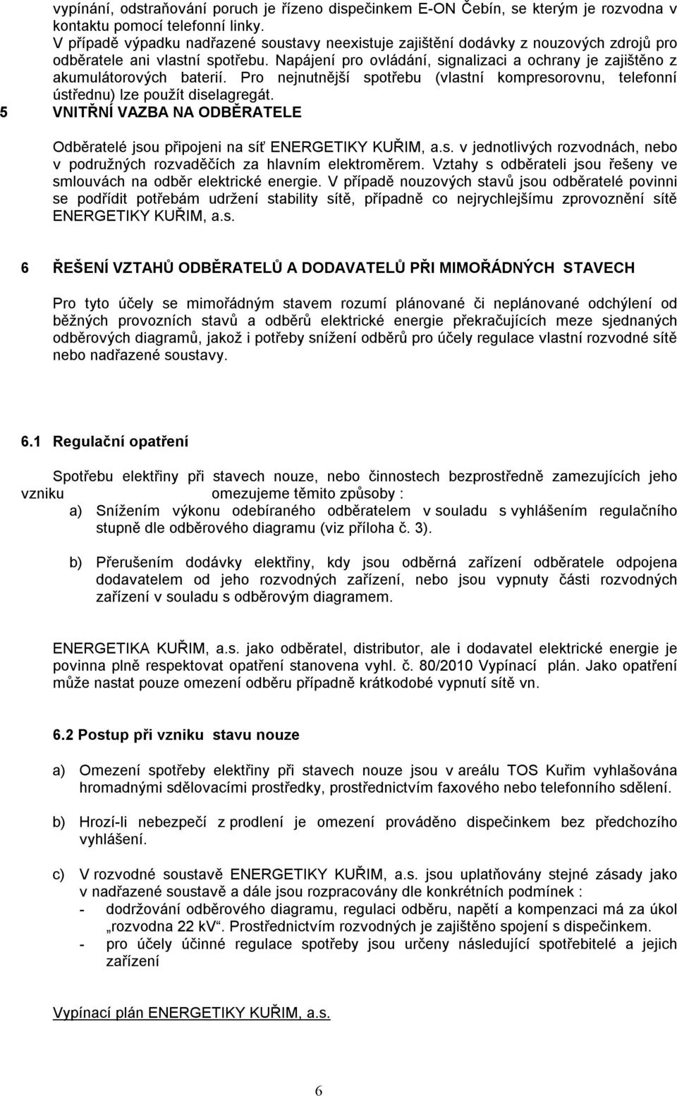 Pro nejnutnější spotřebu (vlastní kompresorovnu, telefonní ústřednu) lze použít diselagregát. 5 VNITŘNÍ VAZBA NA ODBĚRATELE Odběratelé jsou připojeni na síť ENERGETIKY KUŘIM, a.s. v jednotlivých rozvodnách, nebo v podružných rozvaděčích za hlavním elektroměrem.