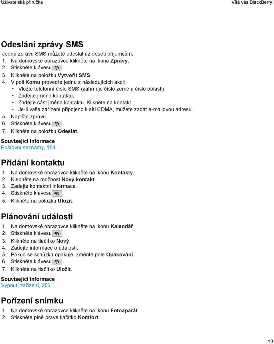 Zadejte část jména kontaktu. Klikněte na kontakt. Je-li vaše zařízení připojeno k síti CDMA, můžete zadat e-mailovou adresu. 5. Napište zprávu. 6. Stiskněte klávesu. 7. Klikněte na položku Odeslat.