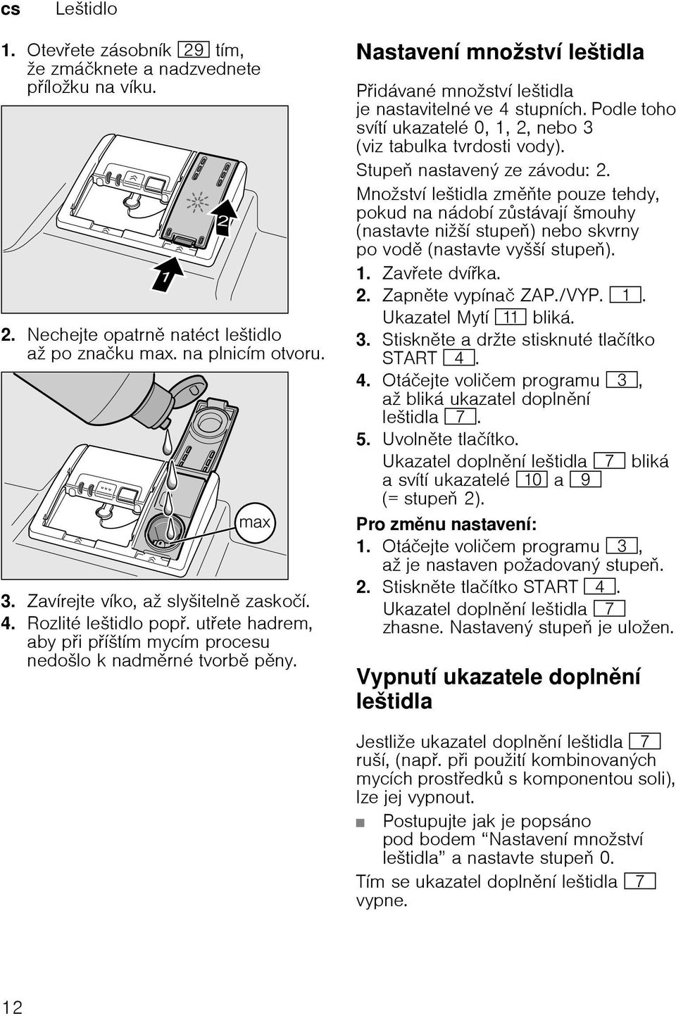 Podle toho svítí ukazatelé 0, 1, 2, nebo 3 (viz tabulka tvrdosti vody). Stupe nastavený ze závodu: 2.