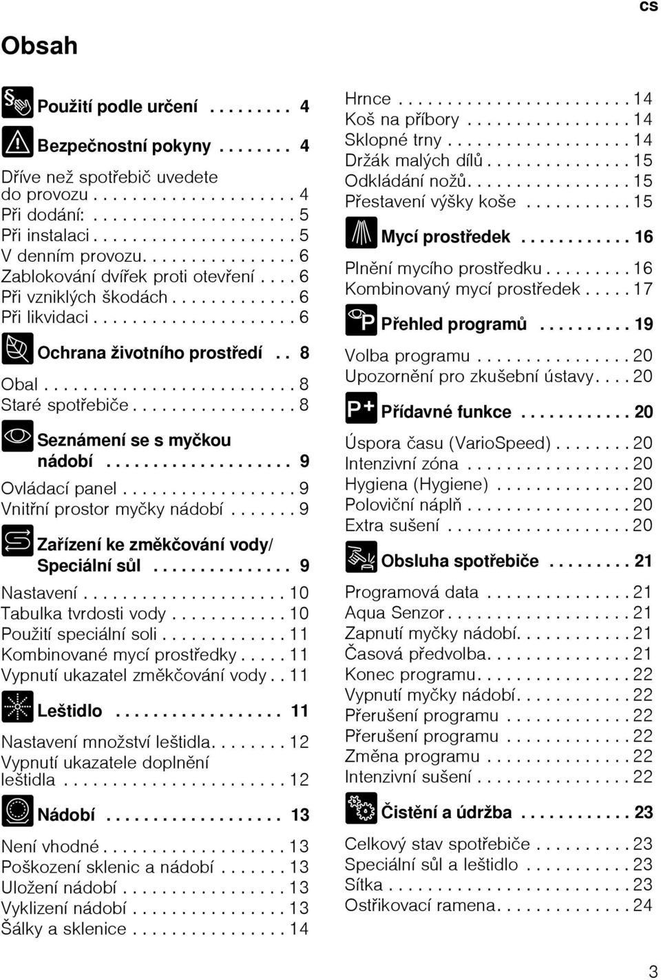................ 8 * Seznámení se s myčkou nádobí.................... 9 Ovládací panel.................. 9 Vnitní prostor myčky nádobí....... 9 + Zaízení ke zmkčování vody/ Speciální sl............... 9 Nastavení.