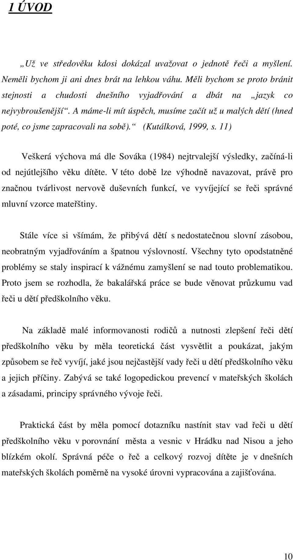 (Kutálková, 1999, s. 11) Veškerá výchova má dle Sováka (1984) nejtrvalejší výsledky, začíná-li od nejútlejšího věku dítěte.
