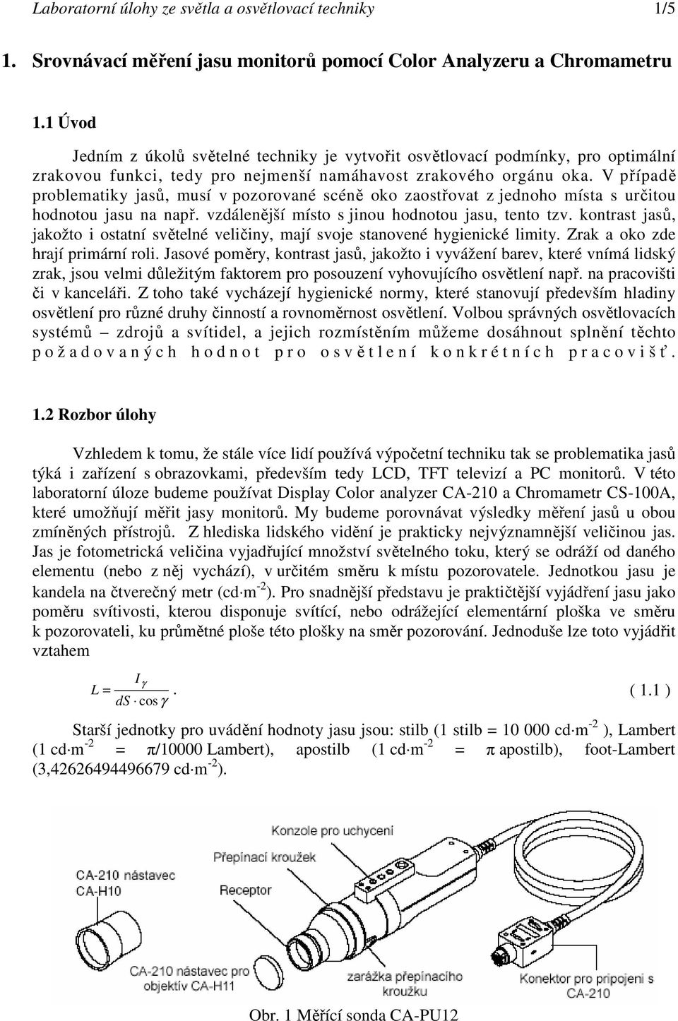 V případě problematiky jasů, musí v pozorované scéně oko zaostřovat z jednoho místa s určitou hodnotou jasu na např. vzdálenější místo s jinou hodnotou jasu, tento tzv.