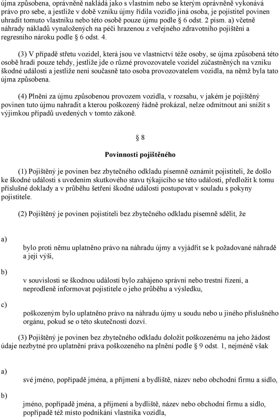 (3) V případě střetu vozidel, která jsou ve vlastnictví téže osoby, se újma způsobená této osobě hradí pouze tehdy, jestliže jde o různé provozovatele vozidel zúčastněných na vzniku škodné události a