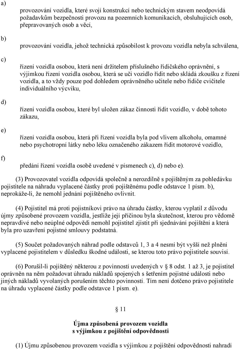 která se učí vozidlo řídit nebo skládá zkoušku z řízení vozidla, a to vždy pouze pod dohledem oprávněného učitele nebo řidiče cvičitele individuálního výcviku, řízení vozidla osobou, které byl uložen