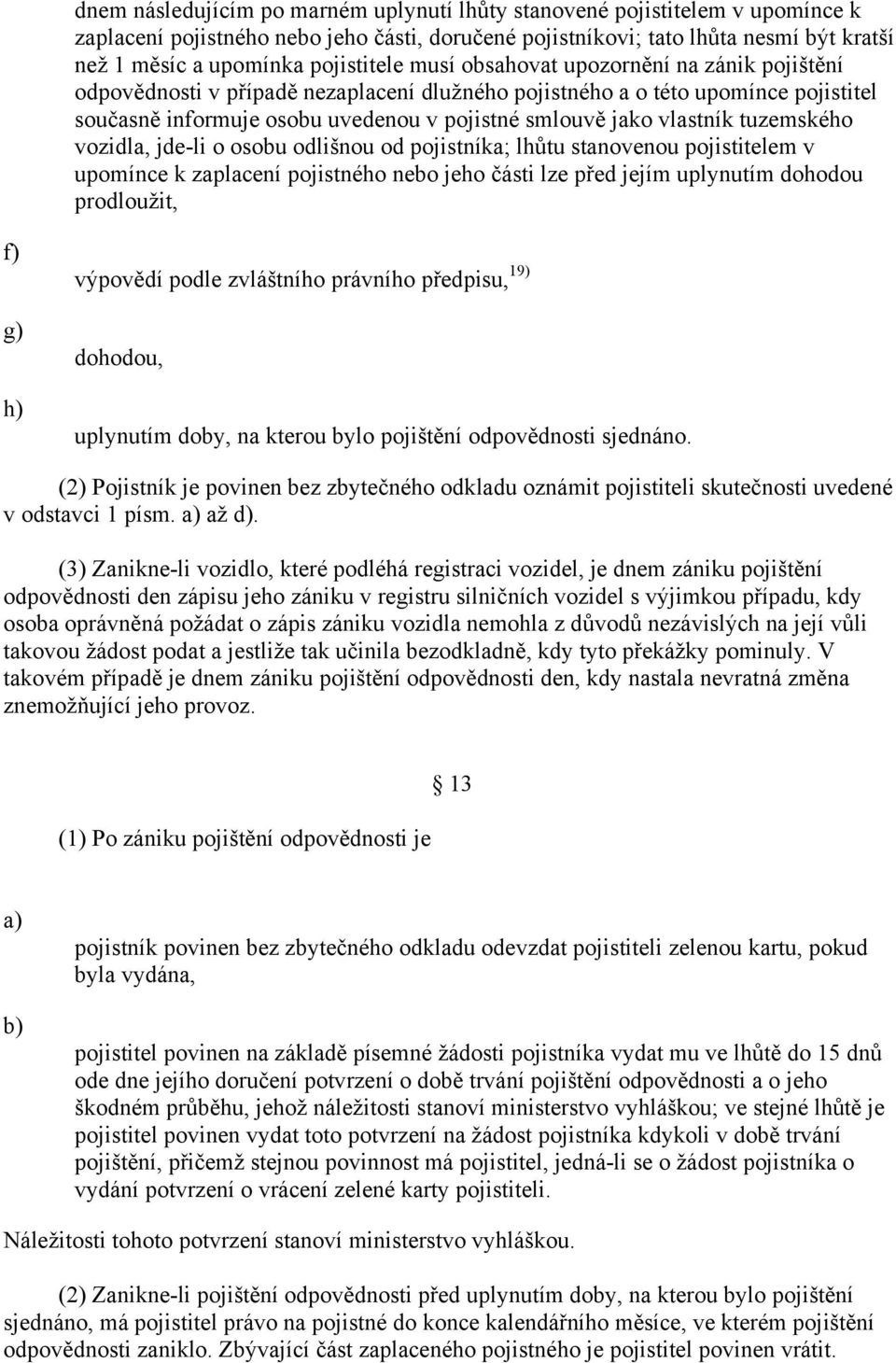 vlastník tuzemského vozidla, jde-li o osobu odlišnou od pojistníka; lhůtu stanovenou pojistitelem v upomínce k zaplacení pojistného nebo jeho části lze před jejím uplynutím dohodou prodloužit, f) g)