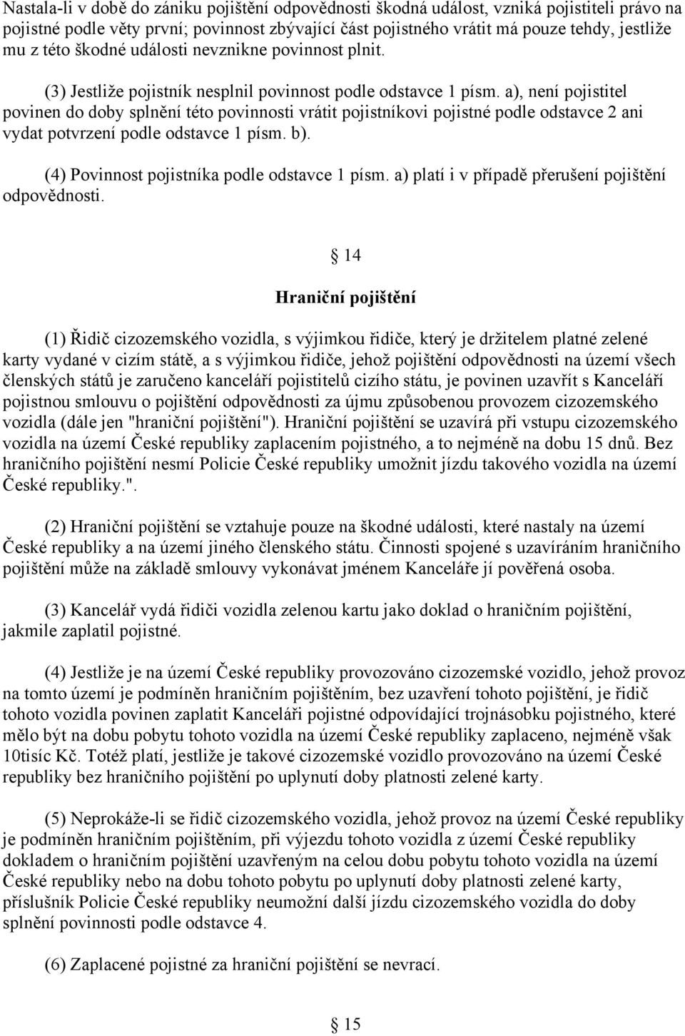 , není pojistitel povinen do doby splnění této povinnosti vrátit pojistníkovi pojistné podle odstavce 2 ani vydat potvrzení podle odstavce 1 písm.. (4) Povinnost pojistníka podle odstavce 1 písm.