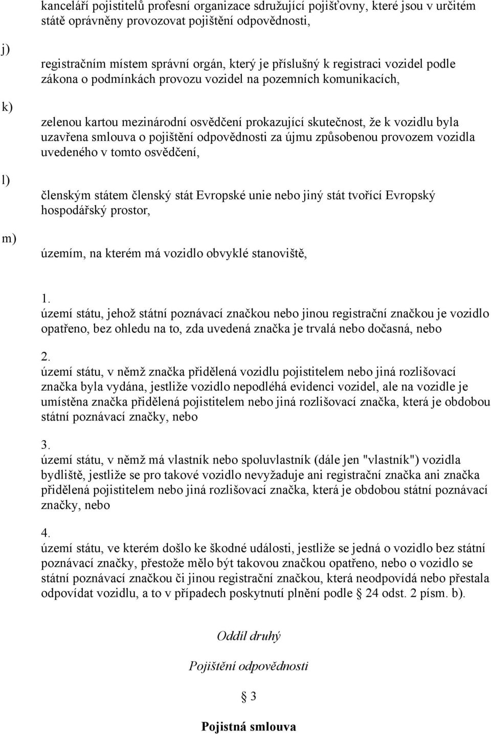 pojištění odpovědnosti za újmu způsobenou provozem vozidla uvedeného v tomto osvědčení, členským státem členský stát Evropské unie nebo jiný stát tvořící Evropský hospodářský prostor, územím, na