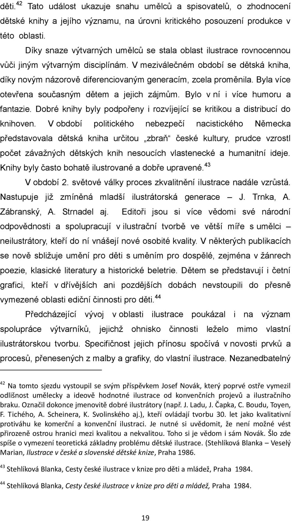 V meziválečném období se dětská kniha, díky novým názorově diferenciovaným generacím, zcela proměnila. Byla více otevřena současným dětem a jejich zájmům. Bylo v ní i více humoru a fantazie.