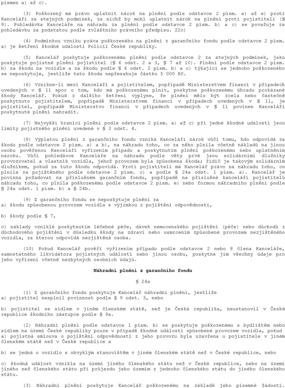 22c) (4) Podmínkou vzniku práva poškozeného na plnění z garančního fondu podle odstavce 2 písm. a) je šetření škodné události Policií České republiky.