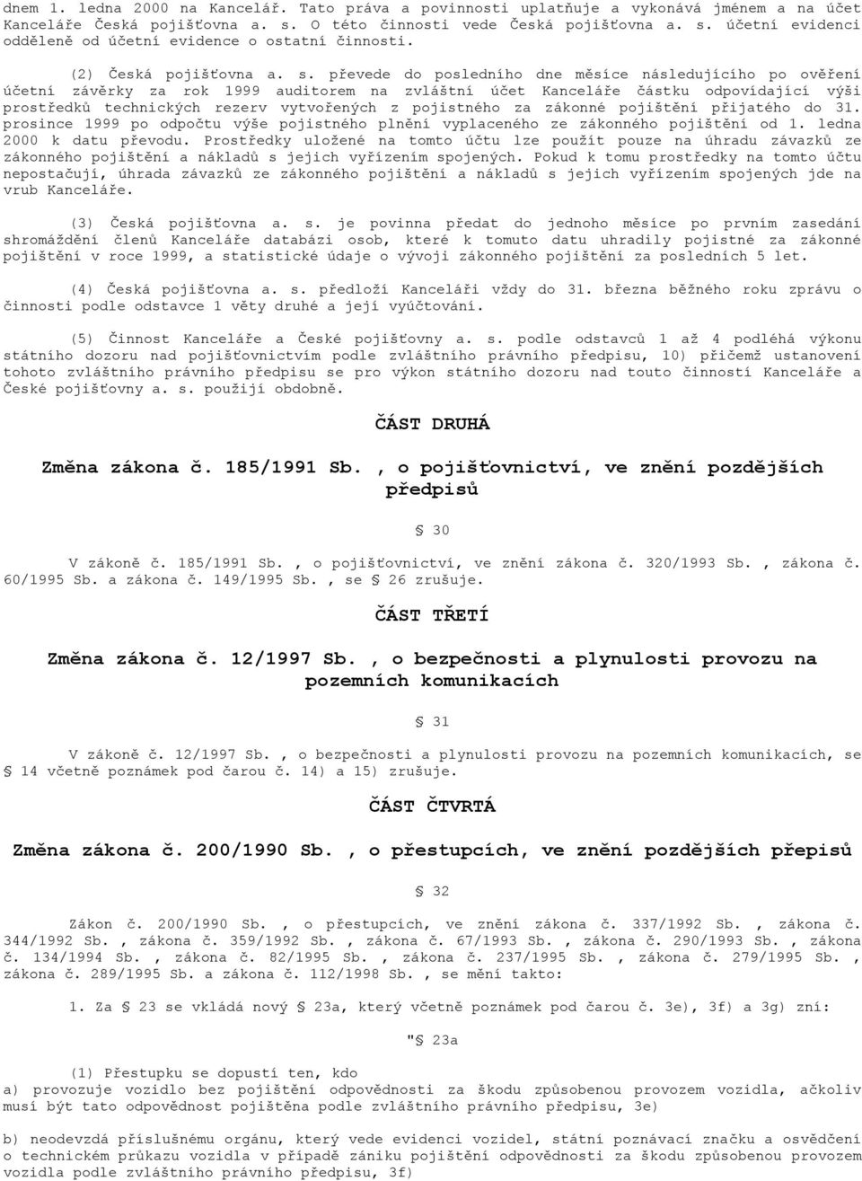 převede do posledního dne měsíce následujícího po ověření účetní závěrky za rok 1999 auditorem na zvláštní účet Kanceláře částku odpovídající výši prostředků technických rezerv vytvořených z