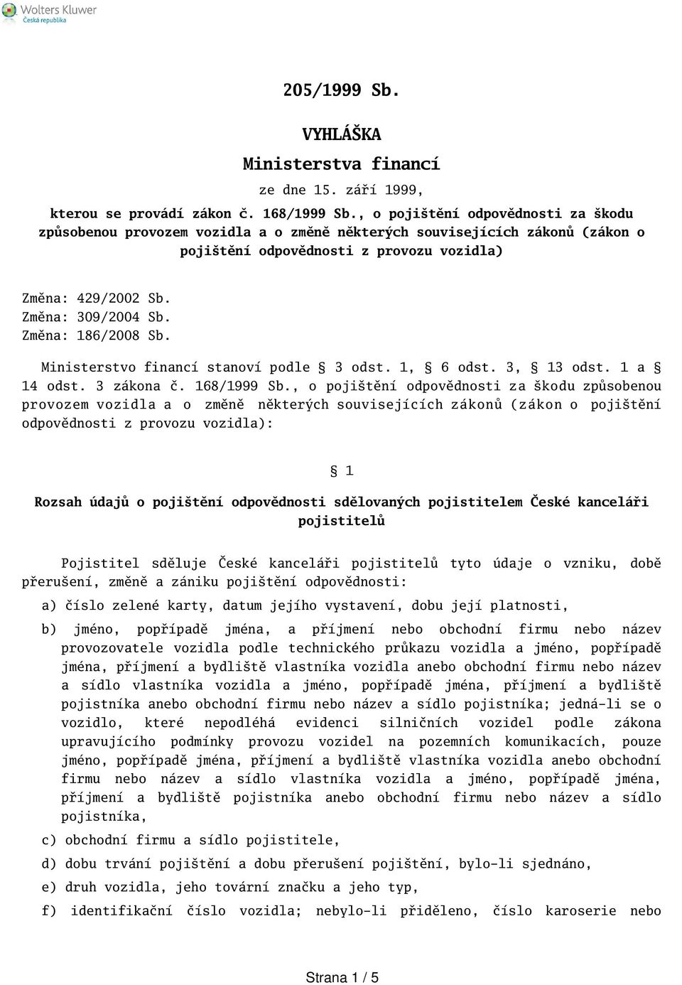 Změna: 186/2008 Sb. Ministerstvo financí stanoví podle 3 odst. 1, 6 odst. 3, 13 odst. 1 a 14 odst. 3 zákona č. 168/1999 Sb.