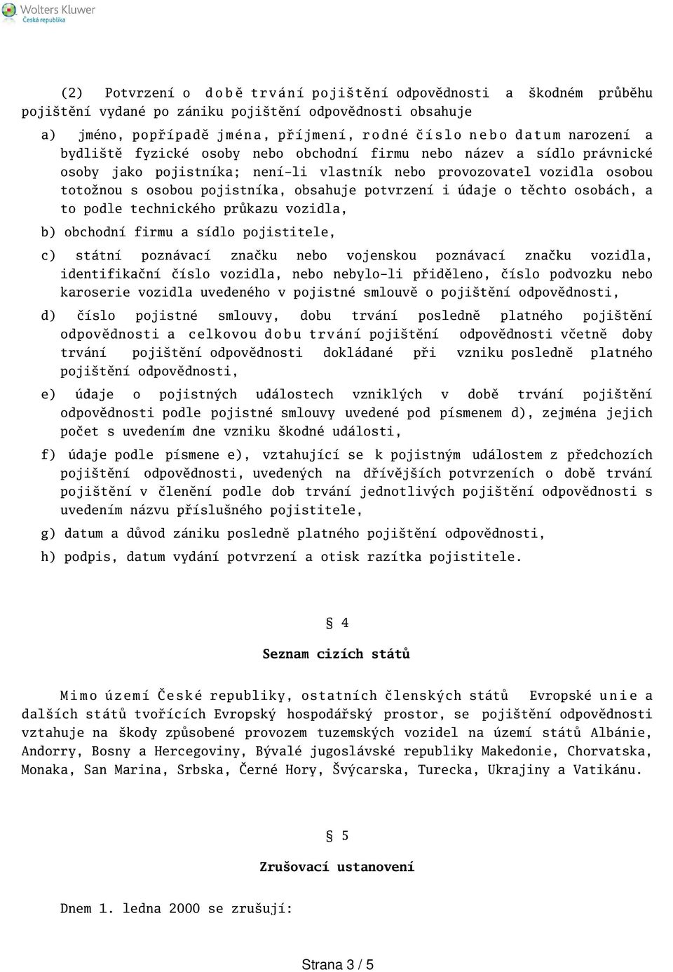 obsahuje potvrzení i údaje o těchto osobách, a to podle technického průkazu vozidla, b) obchodní firmu a sídlo pojistitele, c) státní poznávací značku nebo vojenskou poznávací značku vozidla,