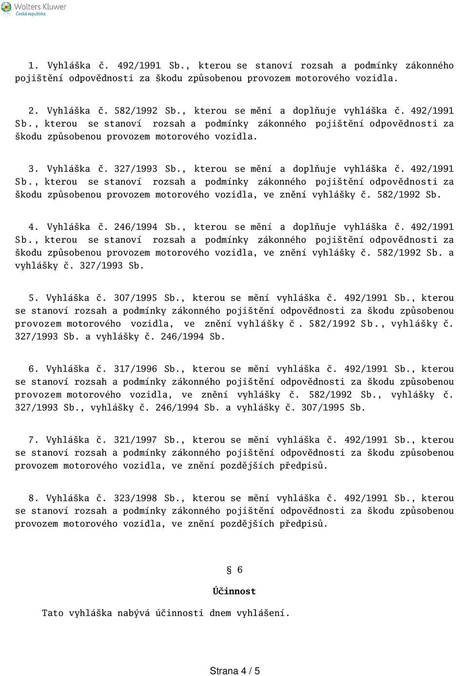 582/1992 Sb. 4. Vyhláka č. 246/1994 Sb., kterou se mění a doplňuje vyhláka č. 492/1991 kodu způsobenou provozem motorového vozidla, ve znění vyhláky č. 582/1992 Sb. a vyhláky č. 327/1993 Sb. 5. Vyhláka č. 307/1995 Sb.