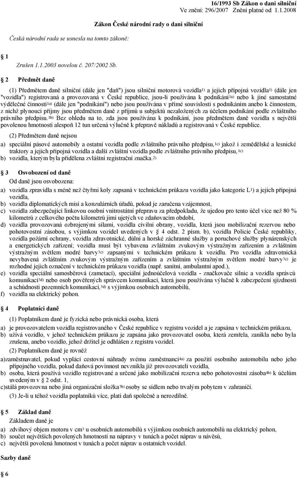 2 Předmět daně (1) Předmětem daně silniční (dále jen "daň") jsou silniční motorová vozidla 1) a jejich přípojná vozidla 1) (dále jen "vozidla") registrovaná a provozovaná v České republice, jsou-li