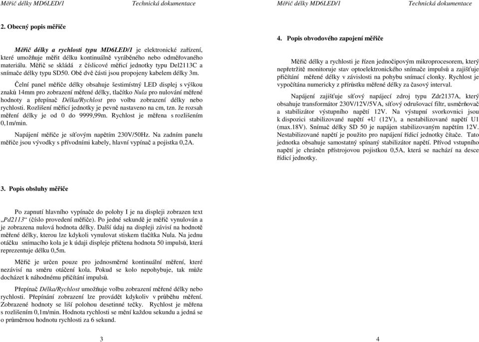 Čelní panel měřiče délky obsahuje šestimístný LED displej s výškou znaků 14mm pro zobrazení měřené délky, tlačítko Nula pro nulování měřené hodnoty a přepínač Délka/Rychlost pro volbu zobrazení délky