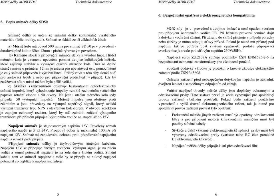 b) Rameno slouží k připevnění snímače délky k výrobní lince. Hřídel měrného kola je v ramenu upevněna pomocí dvojice kuličkových ložisek, které zajišťují stabilní a vyvážené otáčení měrného kola.