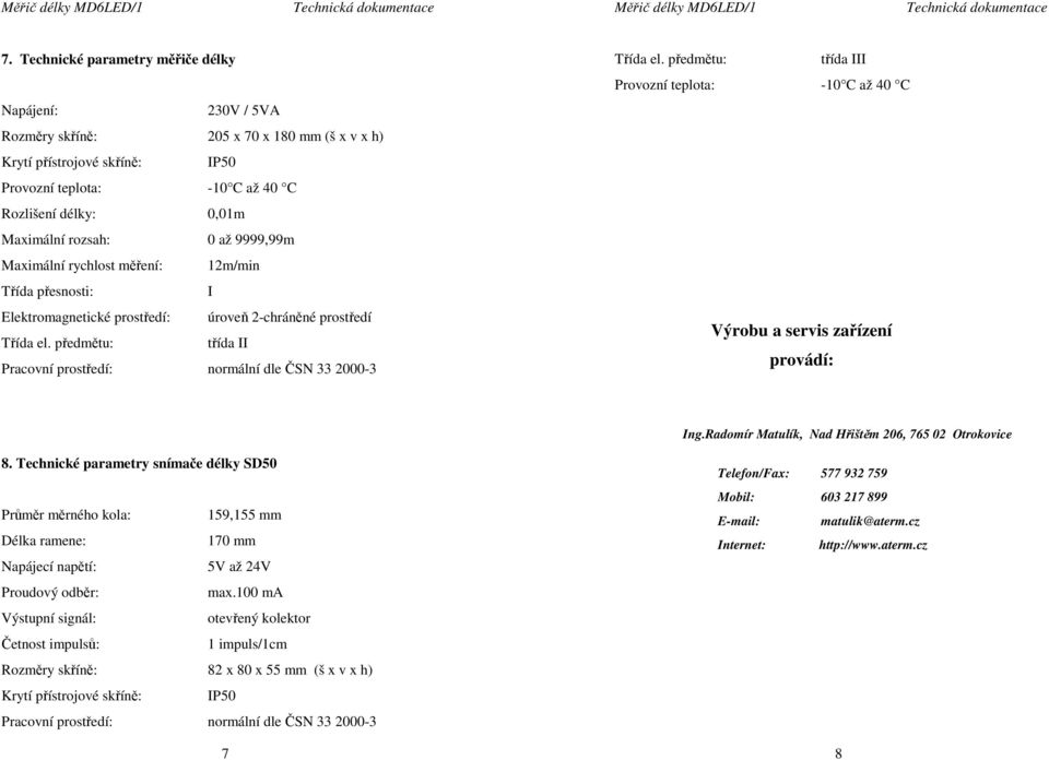 předmětu: třída II Pracovní prostředí: normální dle ČSN 33 2000-3 Třída el. předmětu: třída III Provozní teplota: -10 C až 40 C Výrobu a servis zařízení provádí: Ing.