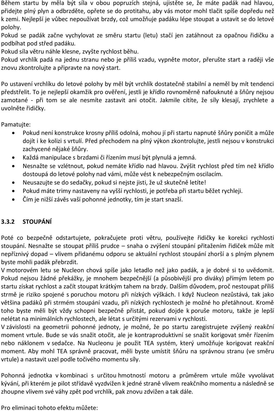 Pokud se padák začne vychylovat ze směru startu (letu) stačí jen zatáhnout za opačnou řidičku a podbíhat pod střed padáku. Pokud síla větru náhle klesne, zvyšte rychlost běhu.