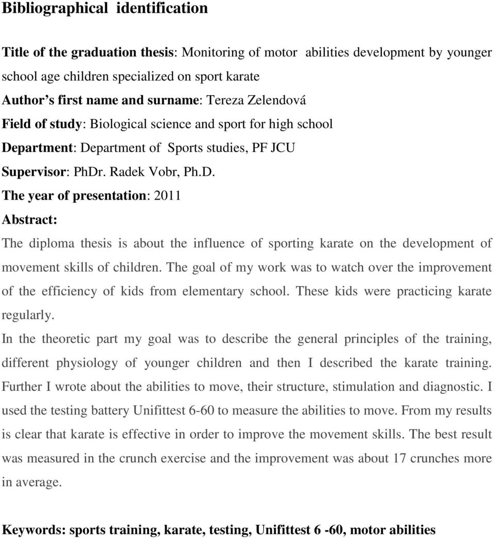 partment: Department of Sports studies, PF JCU Supervisor: PhDr. Radek Vobr, Ph.D. The year of presentation: 2011 Abstract: The diploma thesis is about the influence of sporting karate on the development of movement skills of children.