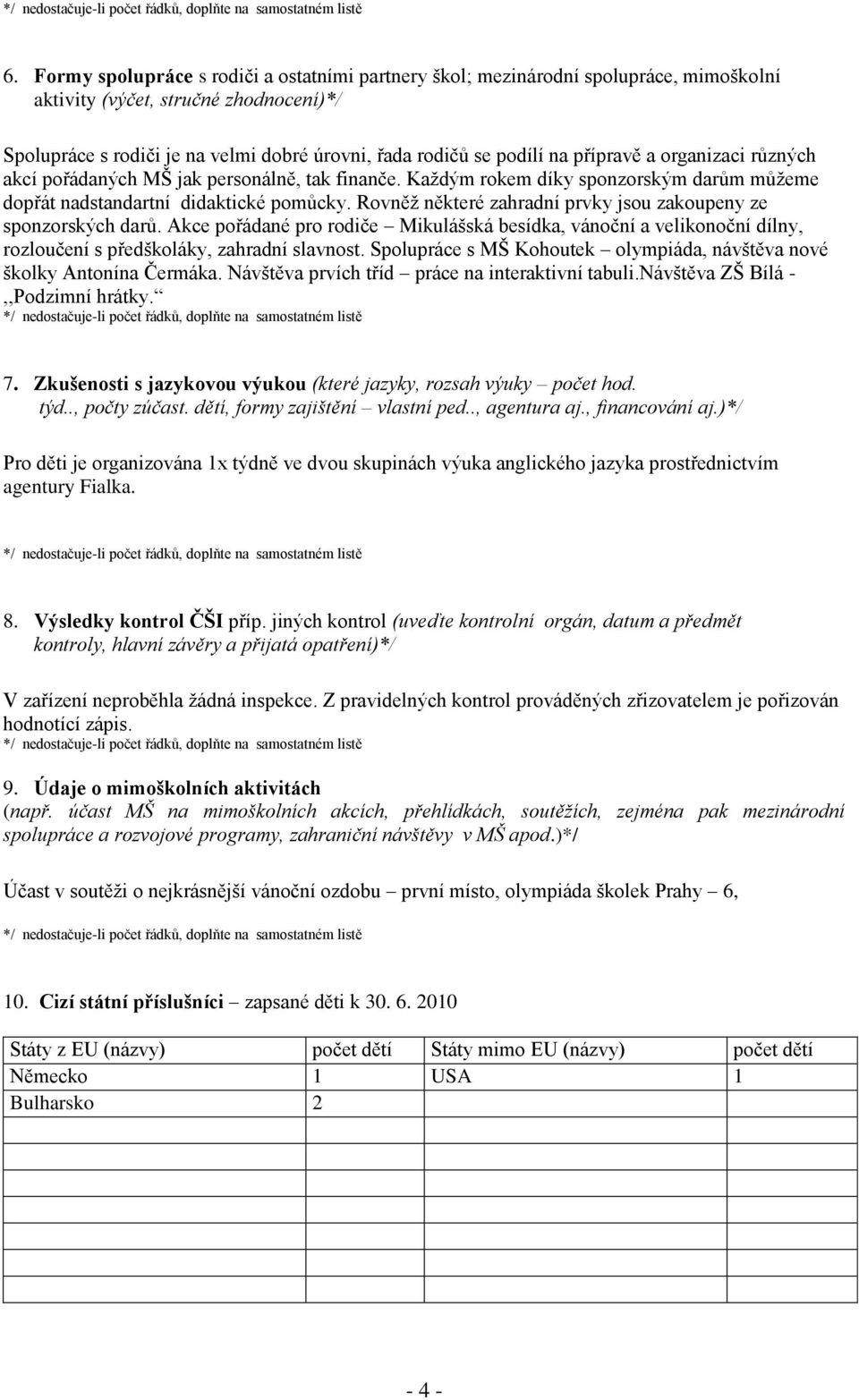 Rovněž některé zahradní prvky jsou zakoupeny ze sponzorských darů. Akce pořádané pro rodiče Mikulášská besídka, vánoční a velikonoční dílny, rozloučení s předškoláky, zahradní slavnost.