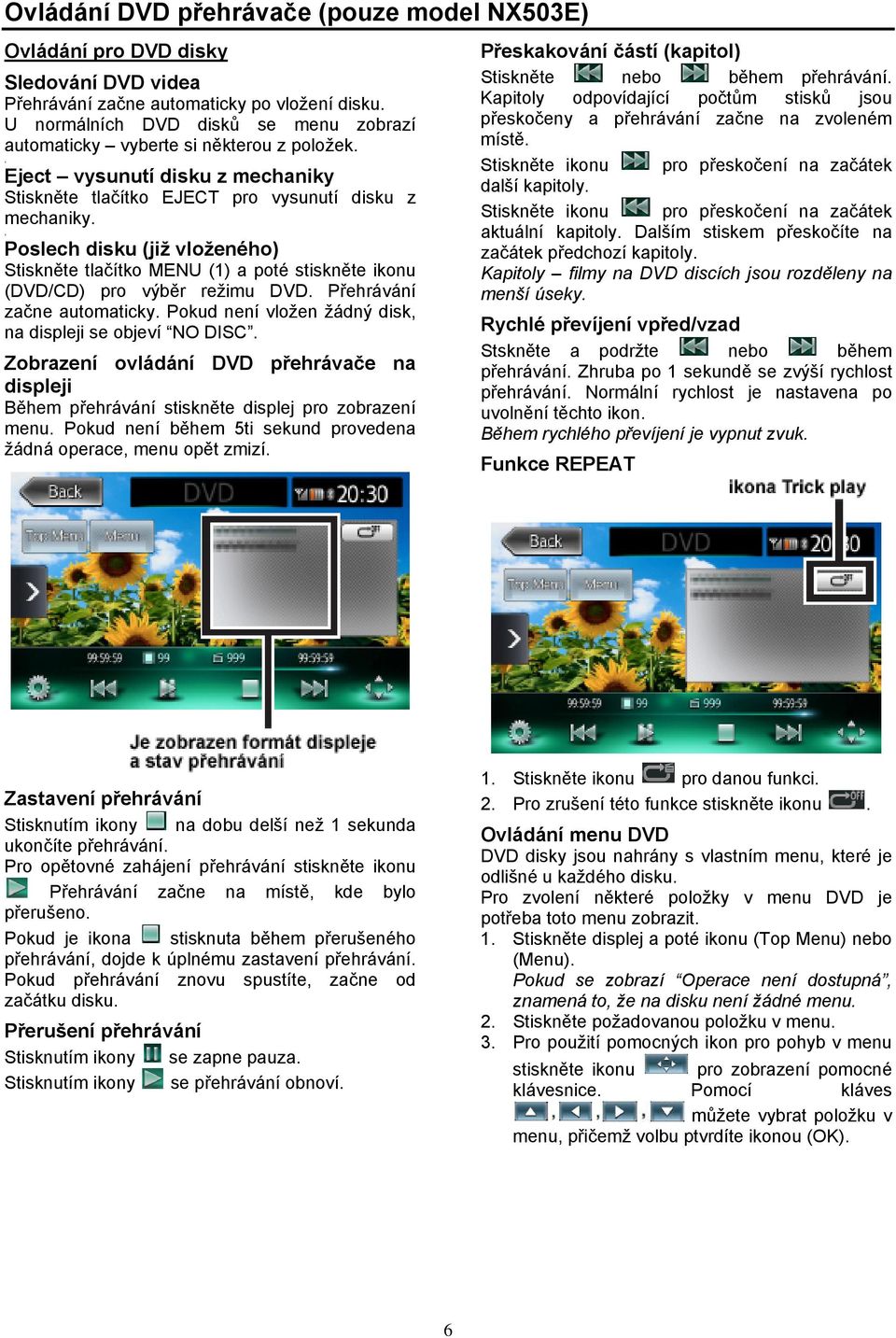 , Poslech disku (již vloženého) Stiskněte tlačítko MENU (1) a poté stiskněte ikonu (DVD/CD) pro výběr režimu DVD. Přehrávání začne automaticky.