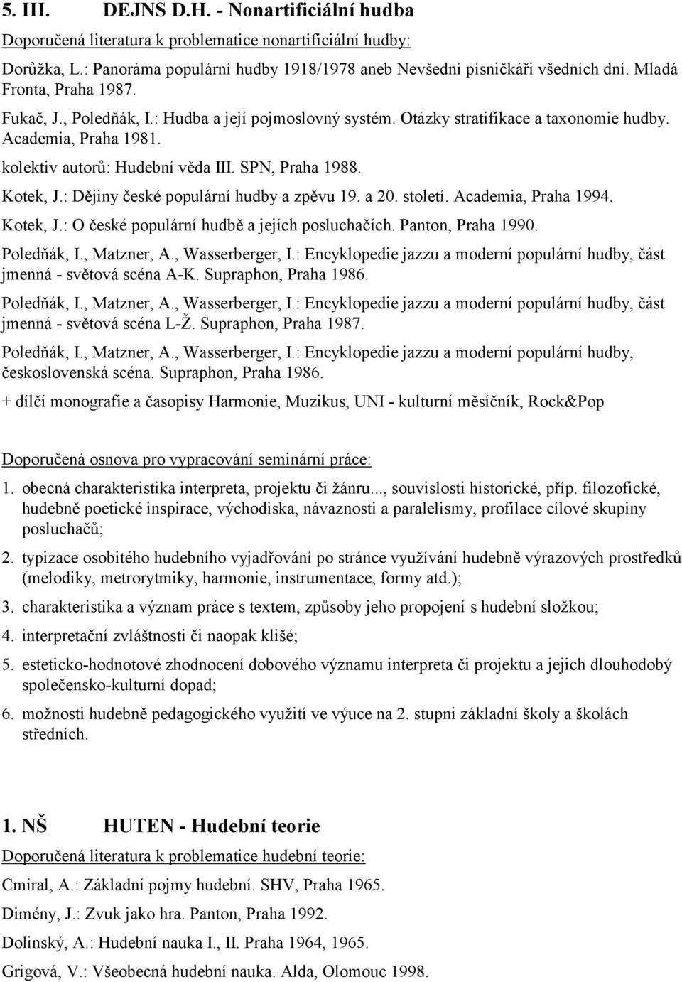 Kotek, J.: Dějiny české populární hudby a zpěvu 19. a 20. století. Academia, Praha 1994. Kotek, J.: O české populární hudbě a jejích posluchačích. Panton, Praha 1990. Poledňák, I., Matzner, A.