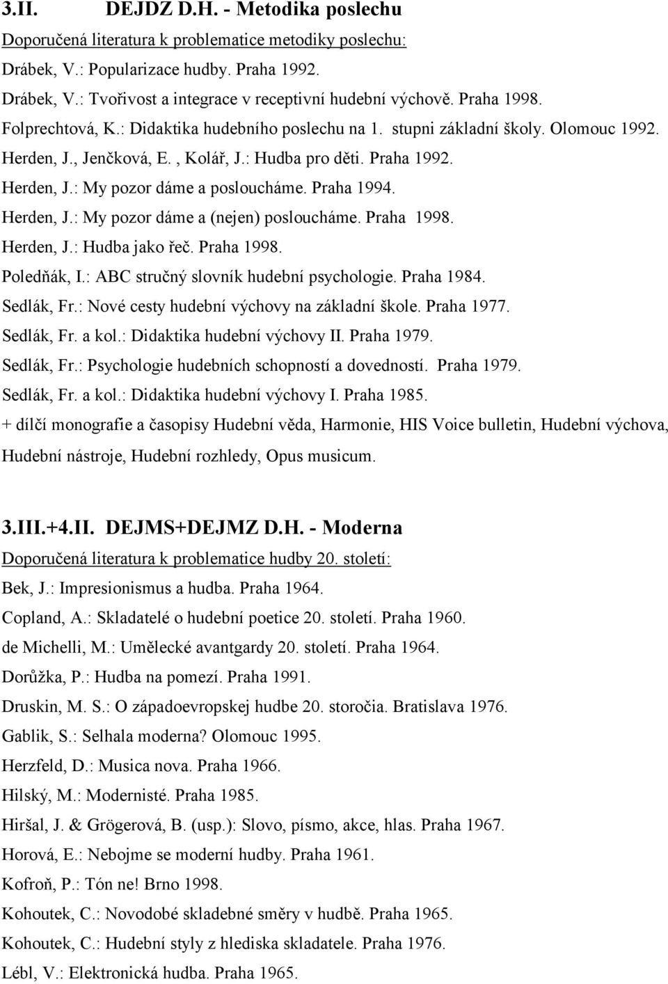 Praha 1994. Herden, J.: My pozor dáme a (nejen) posloucháme. Praha 1998. Herden, J.: Hudba jako řeč. Praha 1998. Poledňák, I.: ABC stručný slovník hudební psychologie. Praha 1984. Sedlák, Fr.