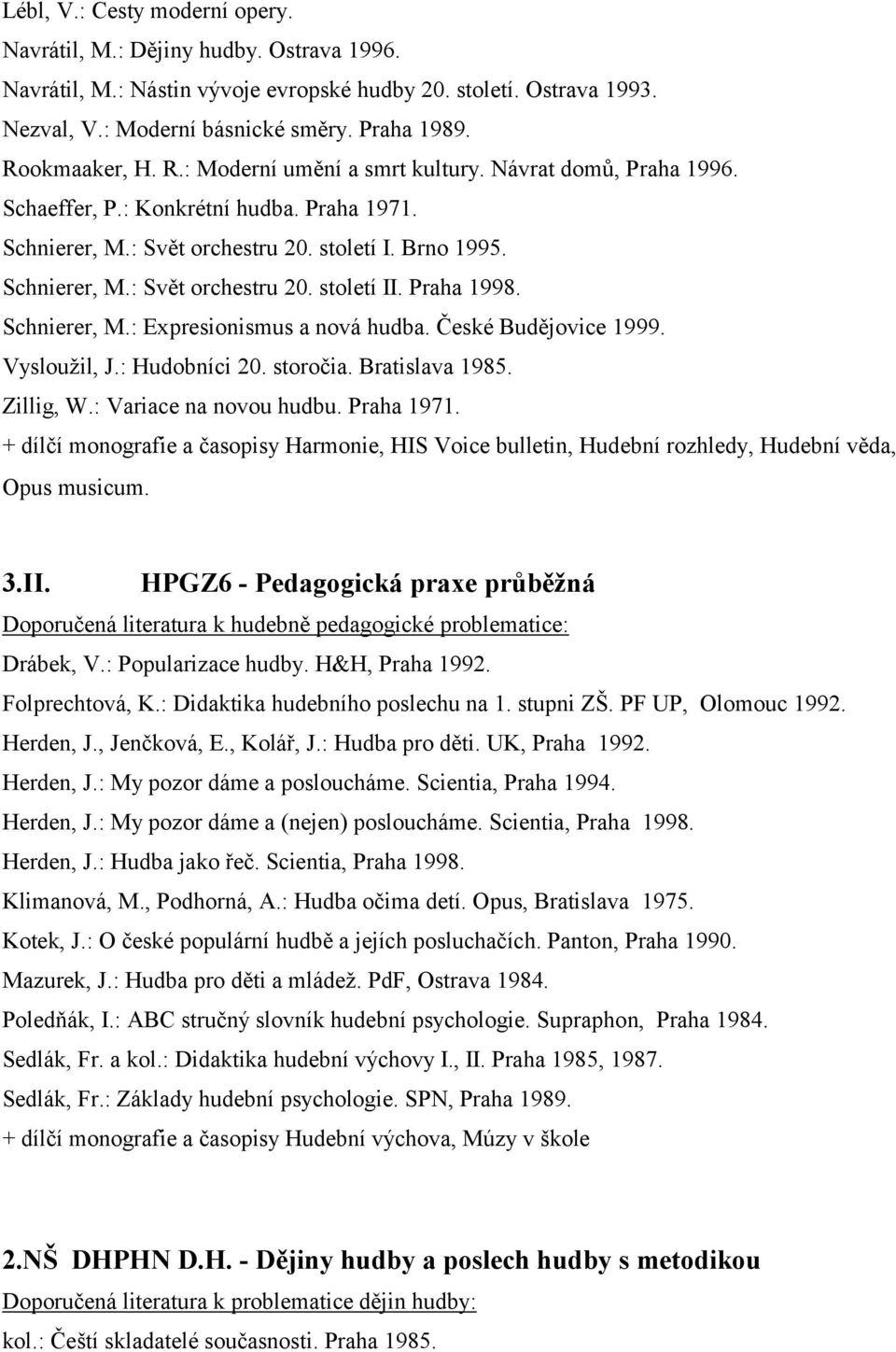Praha 1998. Schnierer, M.: Expresionismus a nová hudba. České Budějovice 1999. Vysloužil, J.: Hudobníci 20. storočia. Bratislava 1985. Zillig, W.: Variace na novou hudbu. Praha 1971.