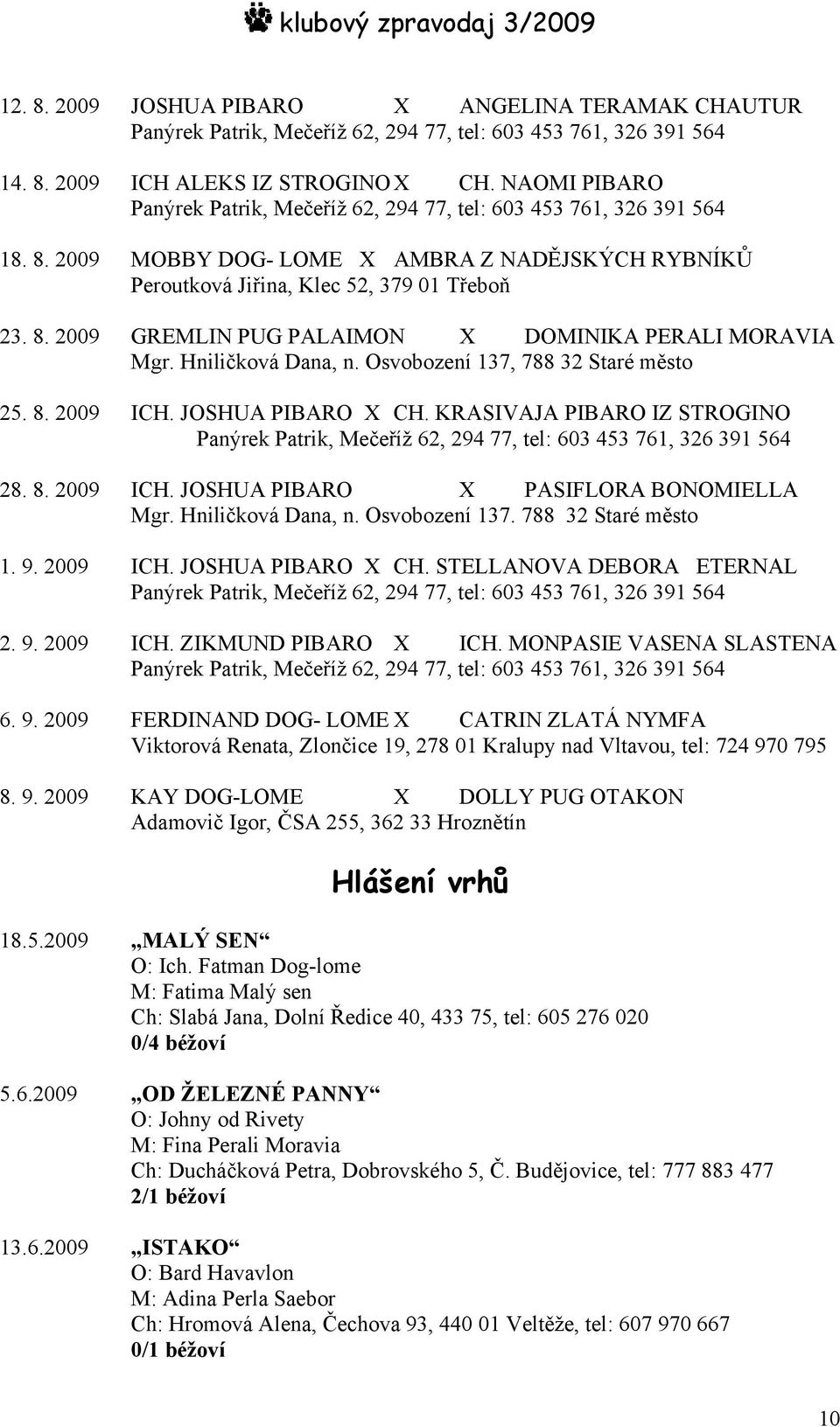 Hniličková Dana, n. Osvobození 137, 788 32 Staré město 25. 8. 2009 ICH. JOSHUA PIBARO X CH. KRASIVAJA PIBARO IZ STROGINO Panýrek Patrik, Mečeříž 62, 294 77, tel: 603 453 761, 326 391 564 28. 8. 2009 ICH. JOSHUA PIBARO X PASIFLORA BONOMIELLA Mgr.