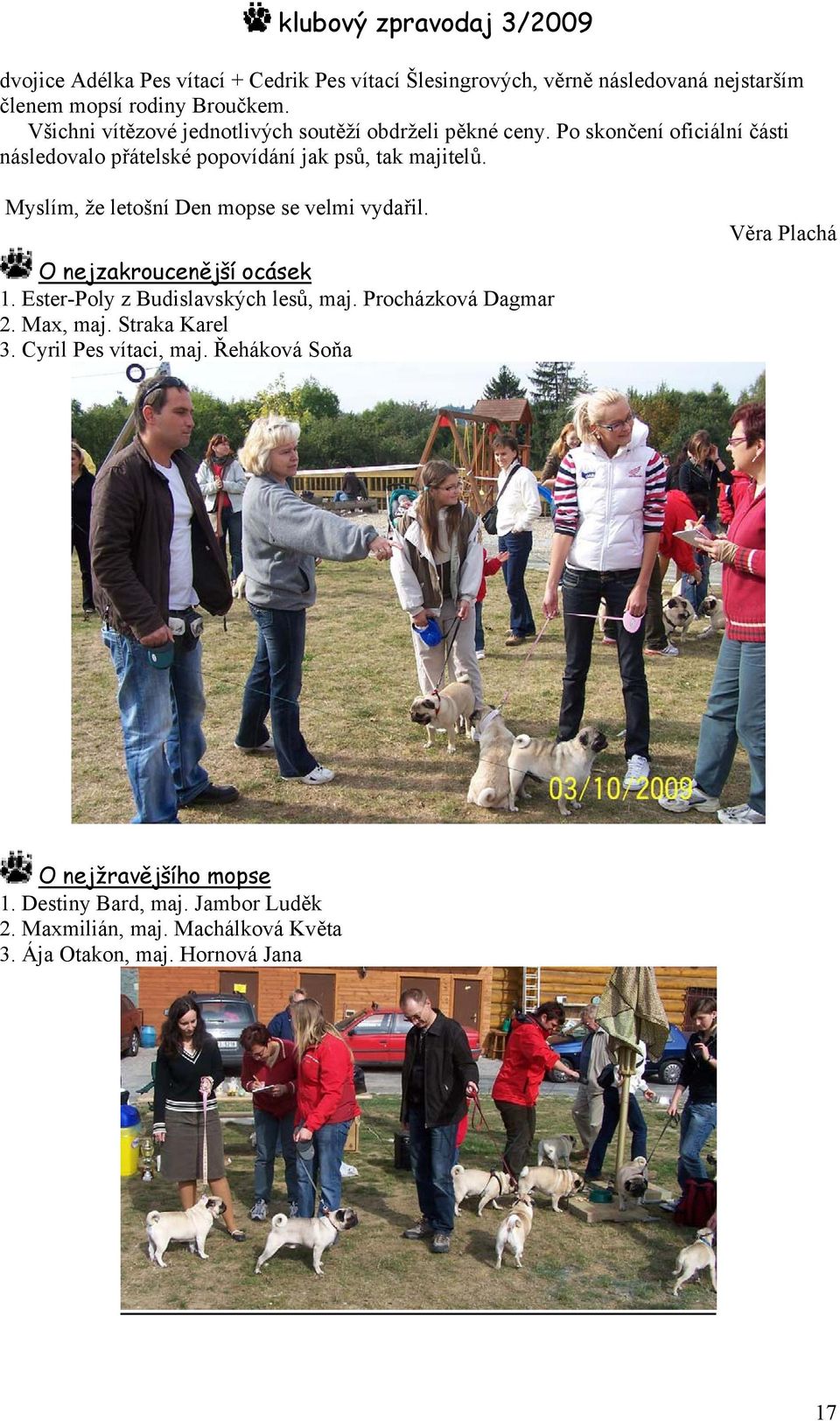 Myslím, že letošní Den mopse se velmi vydařil. O nejzakroucenější ocásek 1. Ester-Poly z Budislavských lesů, maj. Procházková Dagmar 2. Max, maj.