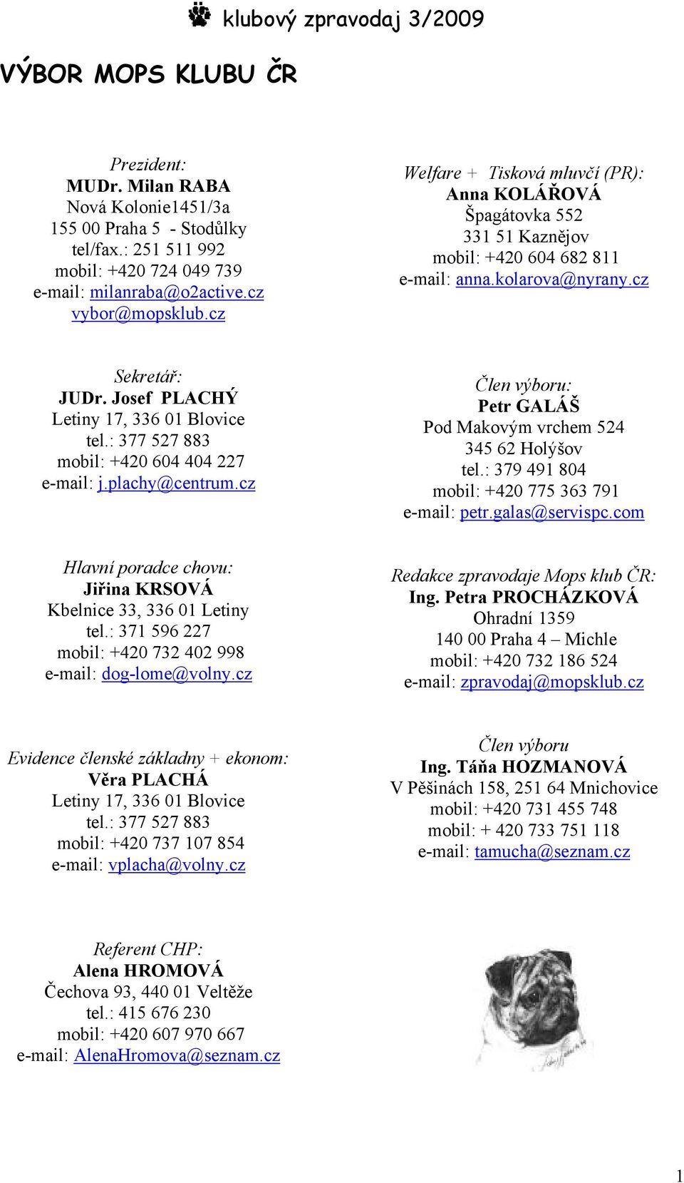 Josef PLACHÝ Letiny 17, 336 01 Blovice tel.: 377 527 883 mobil: +420 604 404 227 e-mail: j.plachy@centrum.cz Člen výboru: Petr GALÁŠ Pod Makovým vrchem 524 345 62 Holýšov tel.