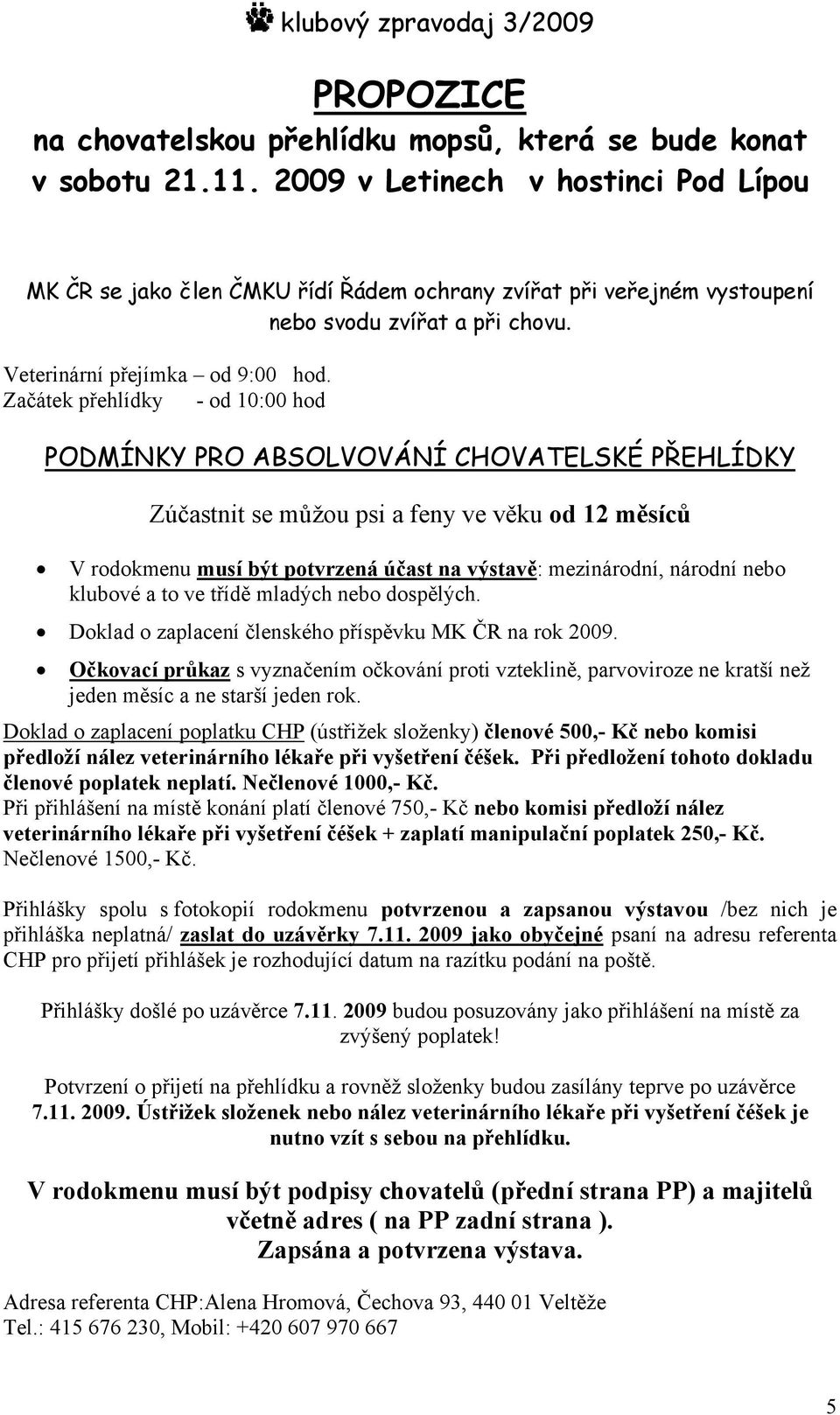 Začátek přehlídky - od 10:00 hod PODMÍNKY PRO ABSOLVOVÁNÍ CHOVATELSKÉ PŘEHLÍDKY Zúčastnit se můžou psi a feny ve věku od 12 měsíců V rodokmenu musí být potvrzená účast na výstavě: mezinárodní,