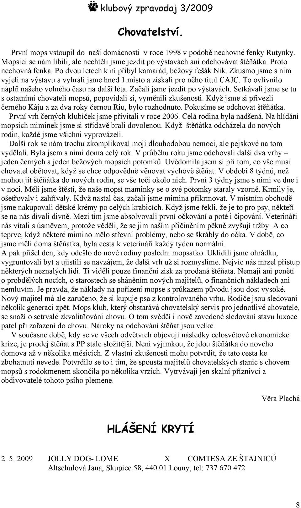 To ovlivnilo náplň našeho volného času na další léta. Začali jsme jezdit po výstavách. Setkávali jsme se tu s ostatními chovateli mopsů, popovídali si, vyměnili zkušenosti.