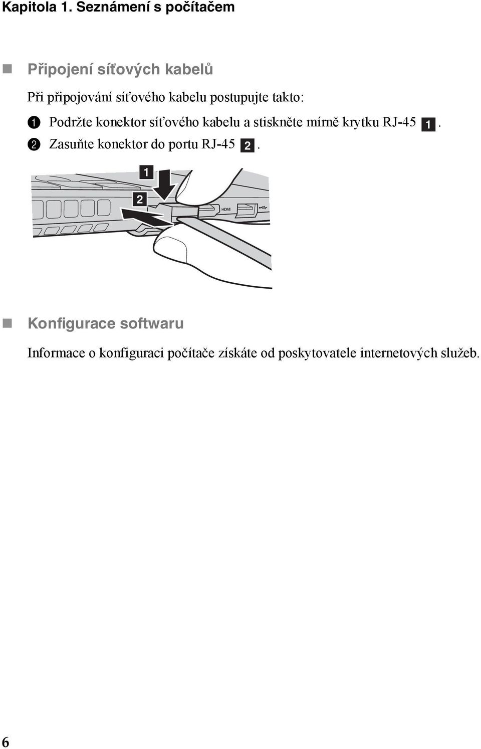 postupujte takto: 1 Podržte konektor síťového kabelu a stiskněte mírně krytku