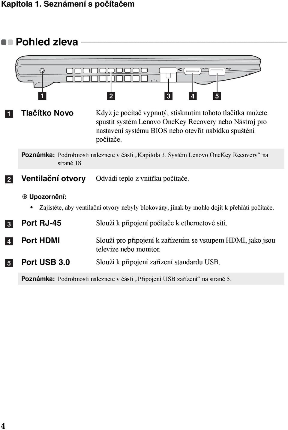 - - - - - - - - - - - a b c d e a Tlačítko Novo Když je počítač vypnutý, stisknutím tohoto tlačítka můžete spustit systém Lenovo OneKey Recovery nebo Nástroj pro nastavení systému BIOS nebo otevřít