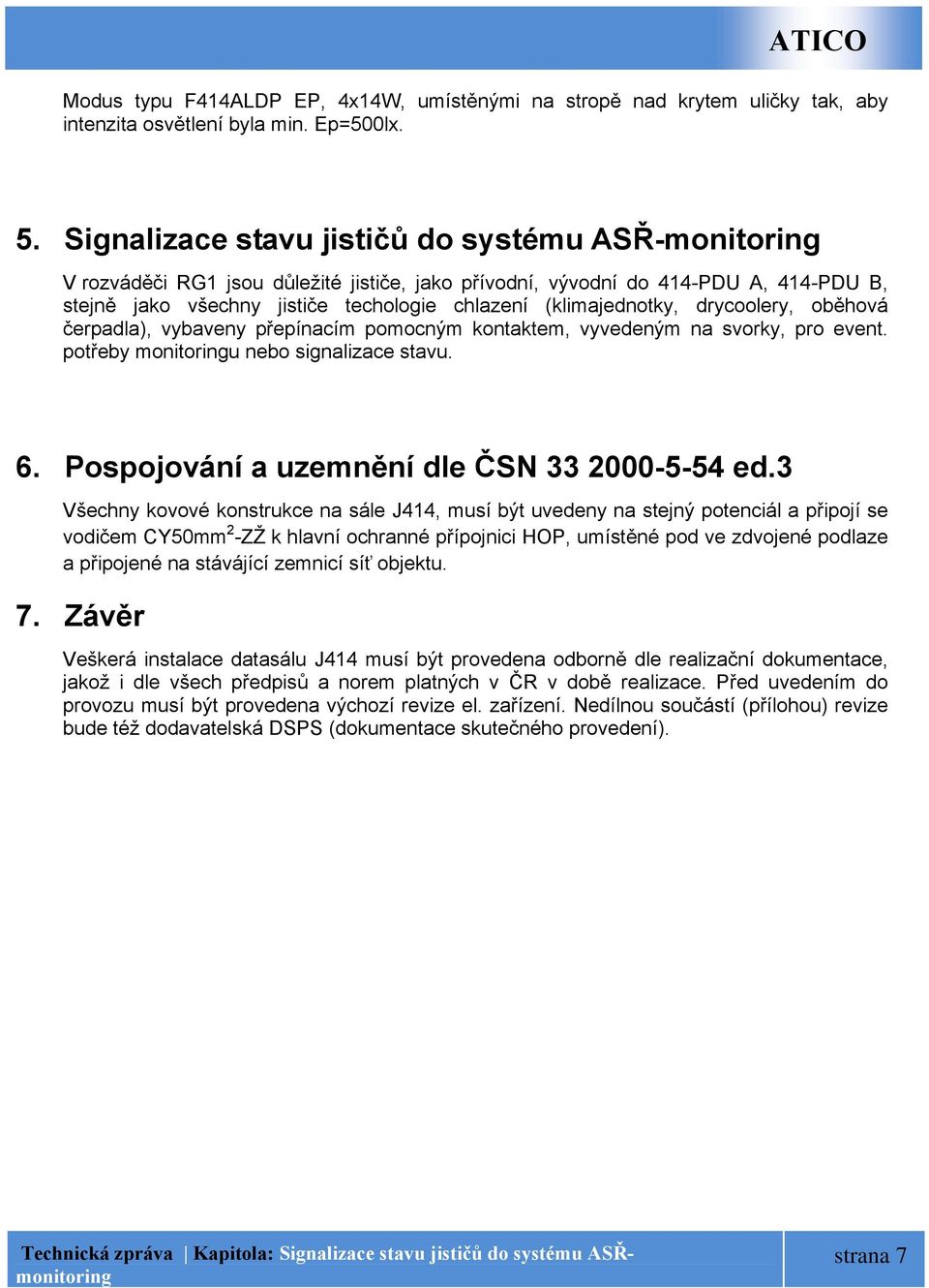 (klimajednotky, drycoolery, oběhová čerpadla), vybaveny přepínacím pomocným kontaktem, vyvedeným na svorky, pro event. potřeby monitoringu nebo signalizace stavu. 6.