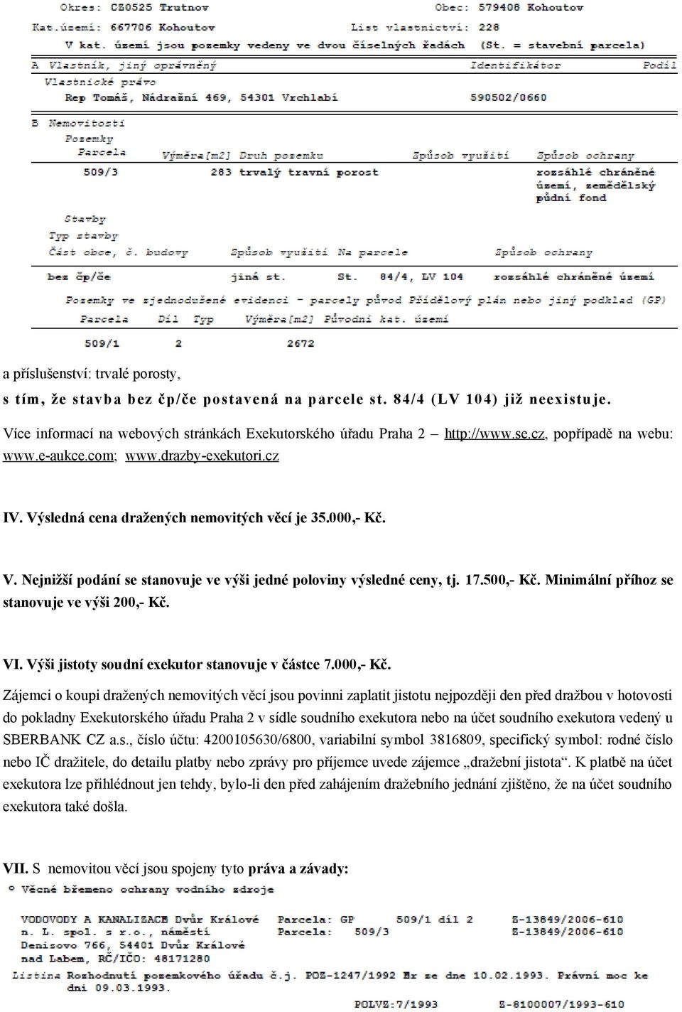 17.500,- Kč. Minimální příhoz se stanovuje ve výši 200,- Kč. VI. Výši jistoty soudní exekutor stanovuje v částce 7.000,- Kč.