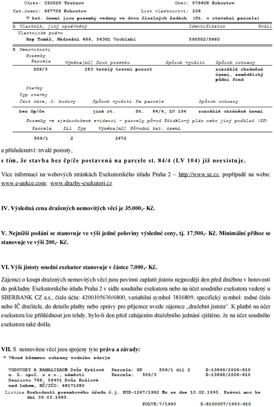 17.500,- Kč. Minimální příhoz se stanovuje ve výši 200,- Kč. VI. Výši jistoty soudní exekutor stanovuje v částce 7.000,- Kč.