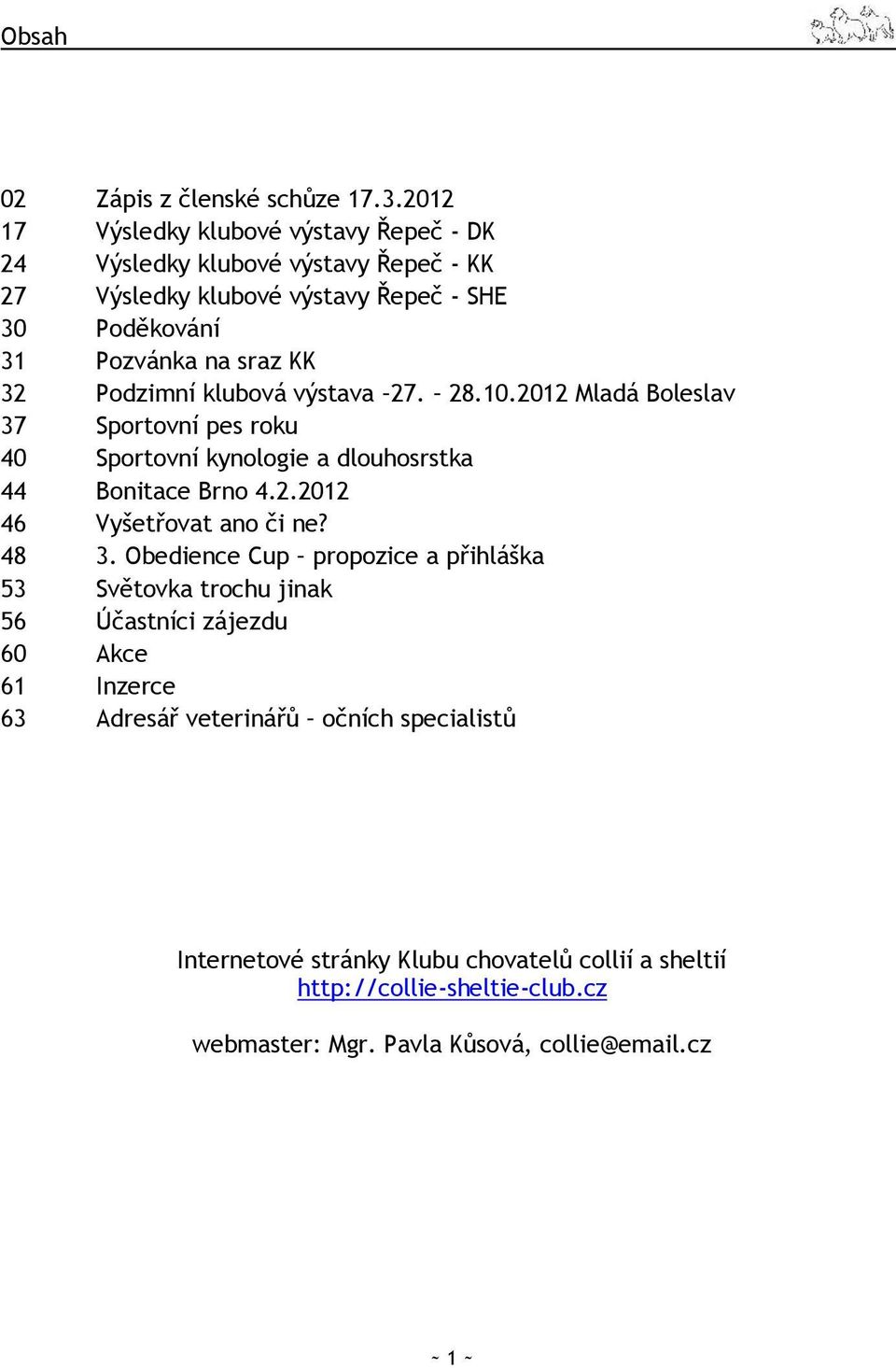 32 Podzimní klubová výstava 27. 28.10.2012 Mladá Boleslav 37 Sportovní pes roku 40 Sportovní kynologie a dlouhosrstka 44 Bonitace Brno 4.2.2012 46 Vyšetřovat ano či ne?
