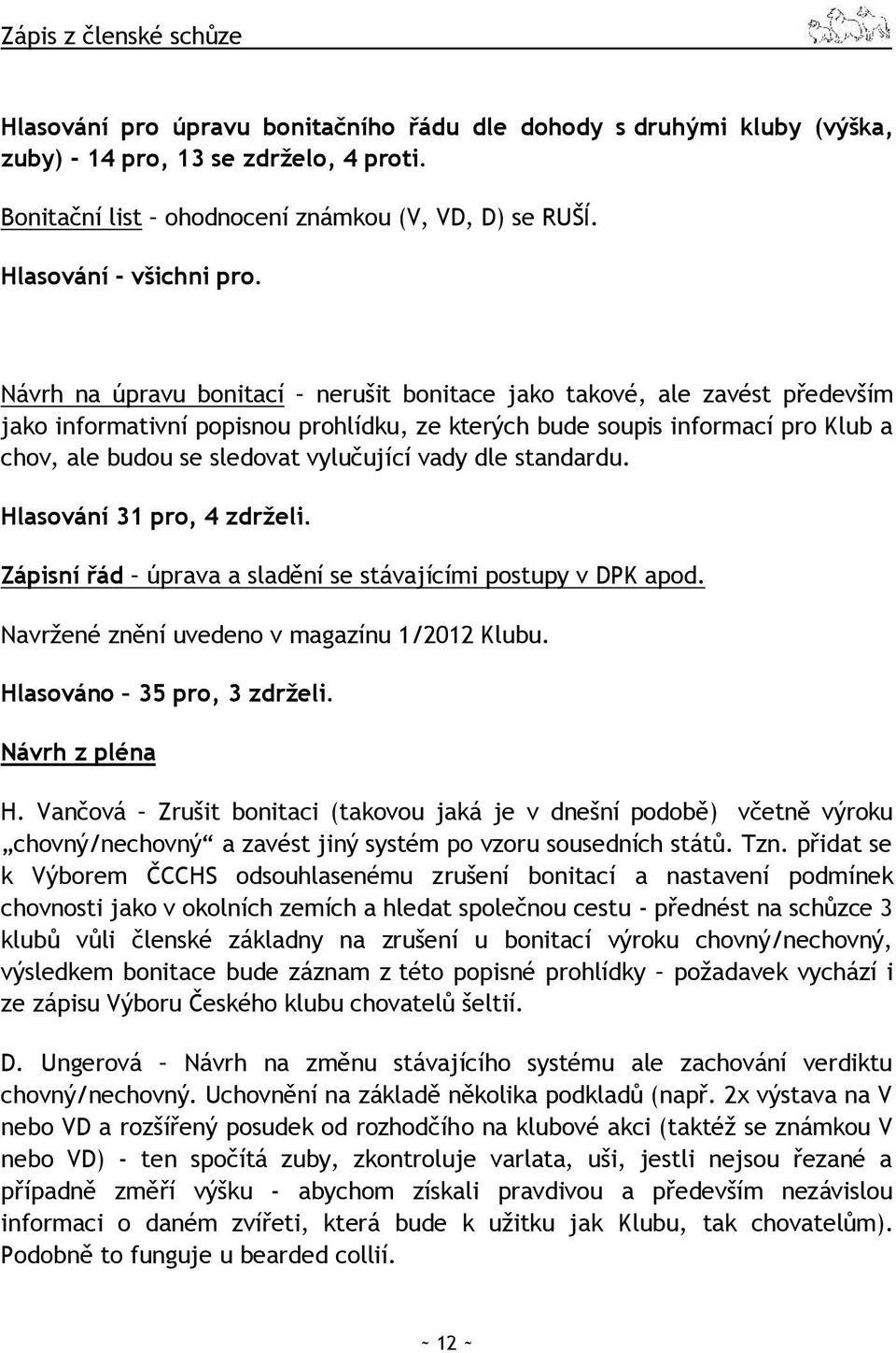 Návrh na úpravu bonitací nerušit bonitace jako takové, ale zavést především jako informativní popisnou prohlídku, ze kterých bude soupis informací pro Klub a chov, ale budou se sledovat vylučující