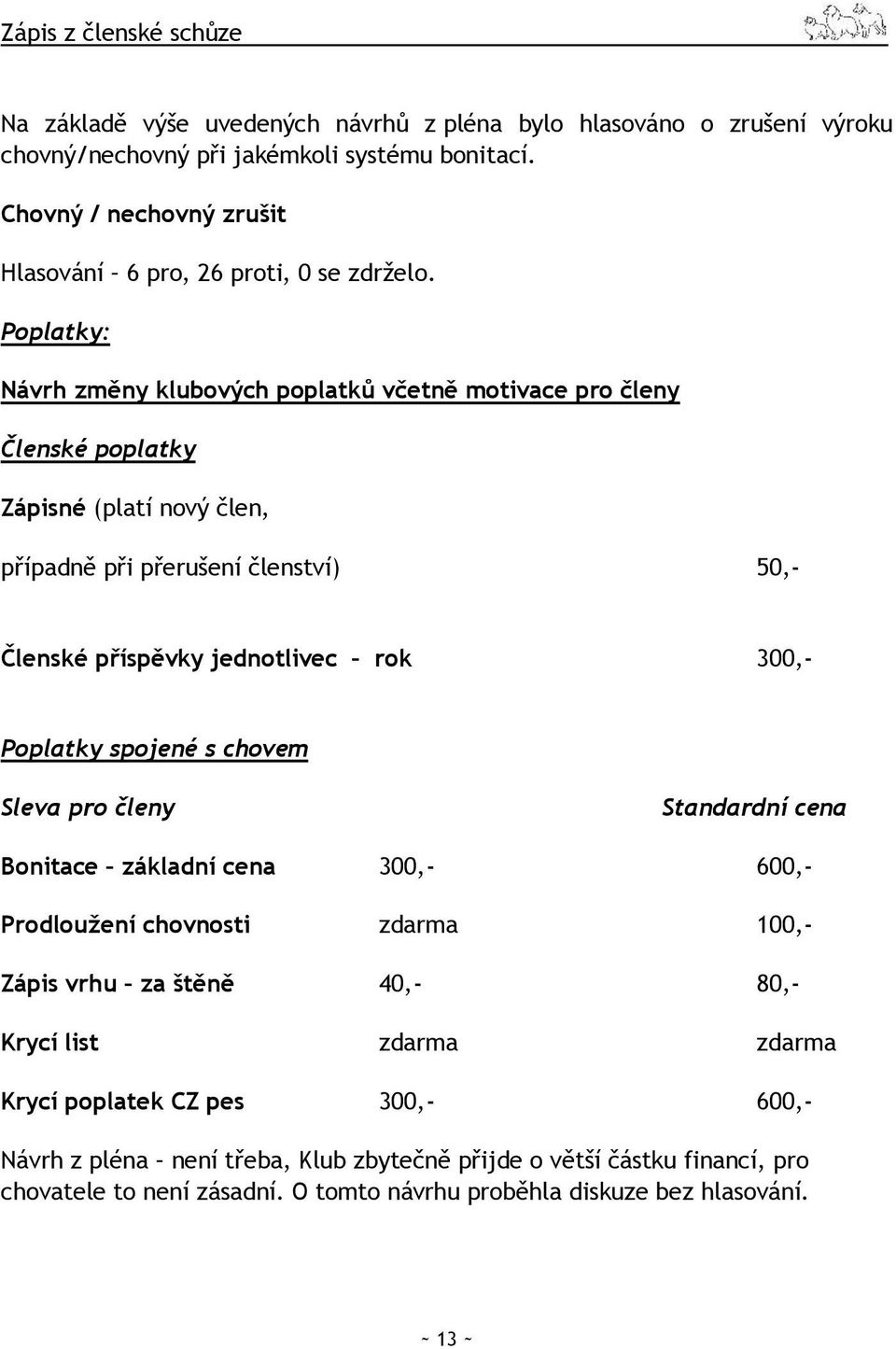 Poplatky: Návrh změny klubových poplatků včetně motivace pro členy Členské poplatky Zápisné (platí nový člen, případně při přerušení členství) 50,- Členské příspěvky jednotlivec rok 300,-
