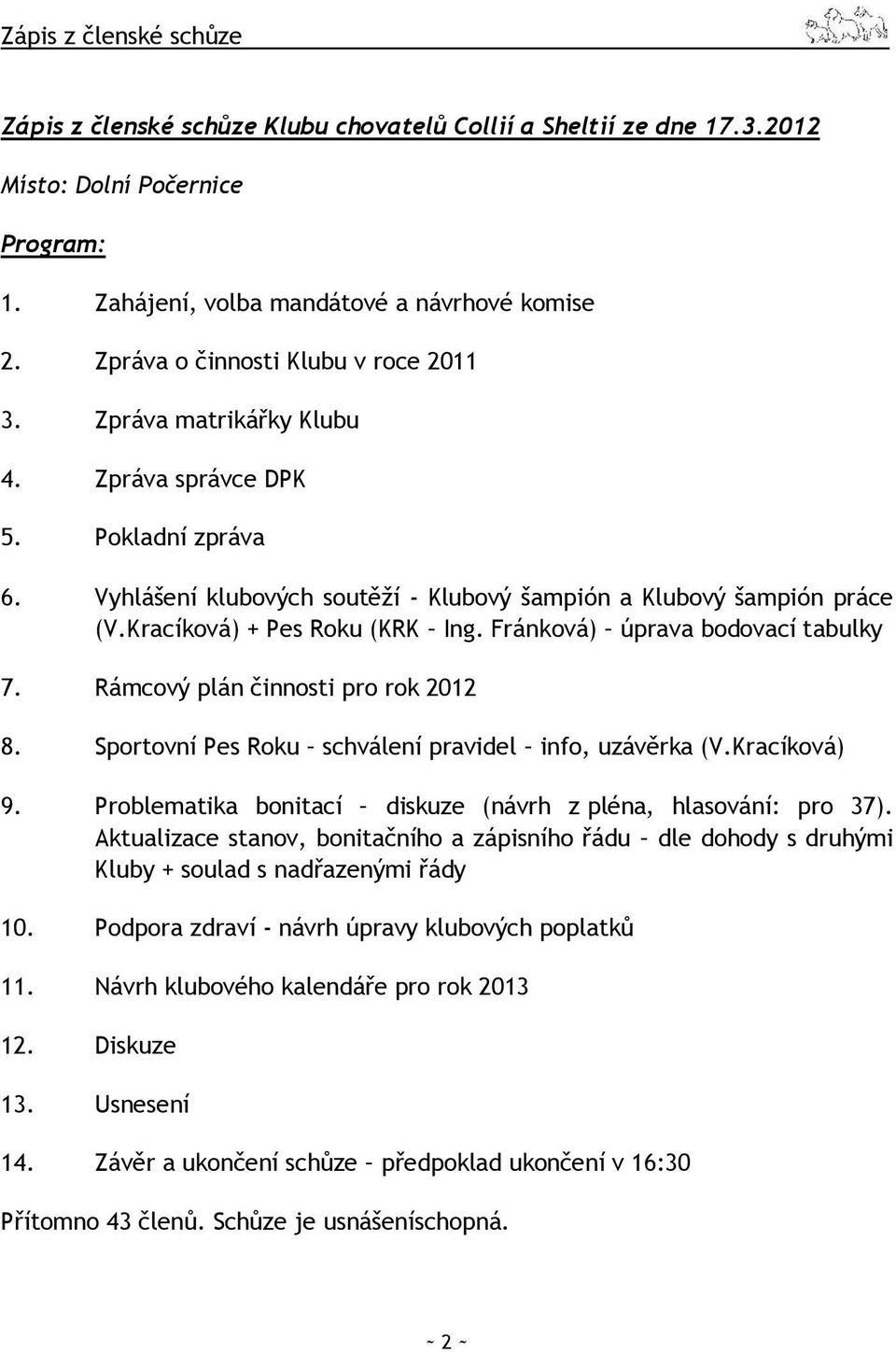 Kracíková) + Pes Roku (KRK Ing. Fránková) úprava bodovací tabulky 7. Rámcový plán činnosti pro rok 2012 8. Sportovní Pes Roku schválení pravidel info, uzávěrka (V.Kracíková) 9.