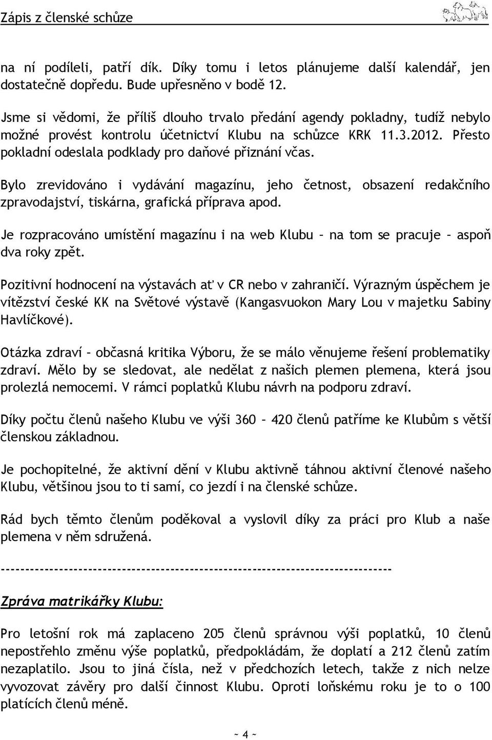 Přesto pokladní odeslala podklady pro daňové přiznání včas. Bylo zrevidováno i vydávání magazínu, jeho četnost, obsazení redakčního zpravodajství, tiskárna, grafická příprava apod.