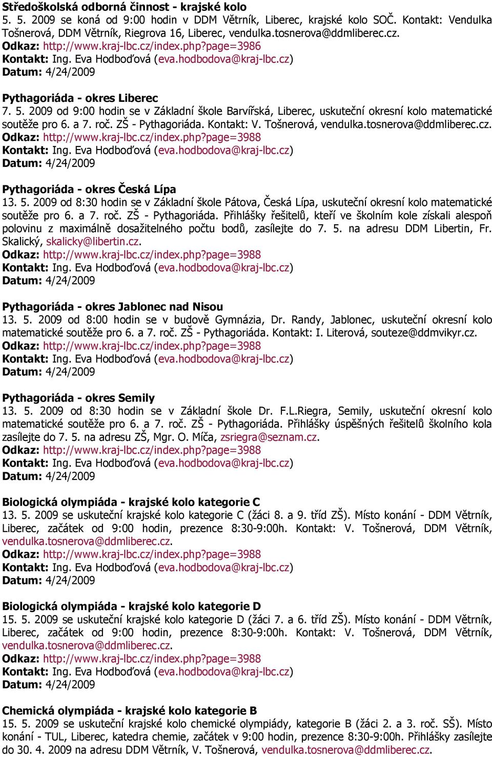 2009 od 9:00 hodin se v Základní škole Barvířská, Liberec, uskuteční okresní kolo matematické soutěže pro 6. a 7. roč. ZŠ - Pythagoriáda. Kontakt: V. Tošnerová, vendulka.tosnerova@ddmliberec.cz.