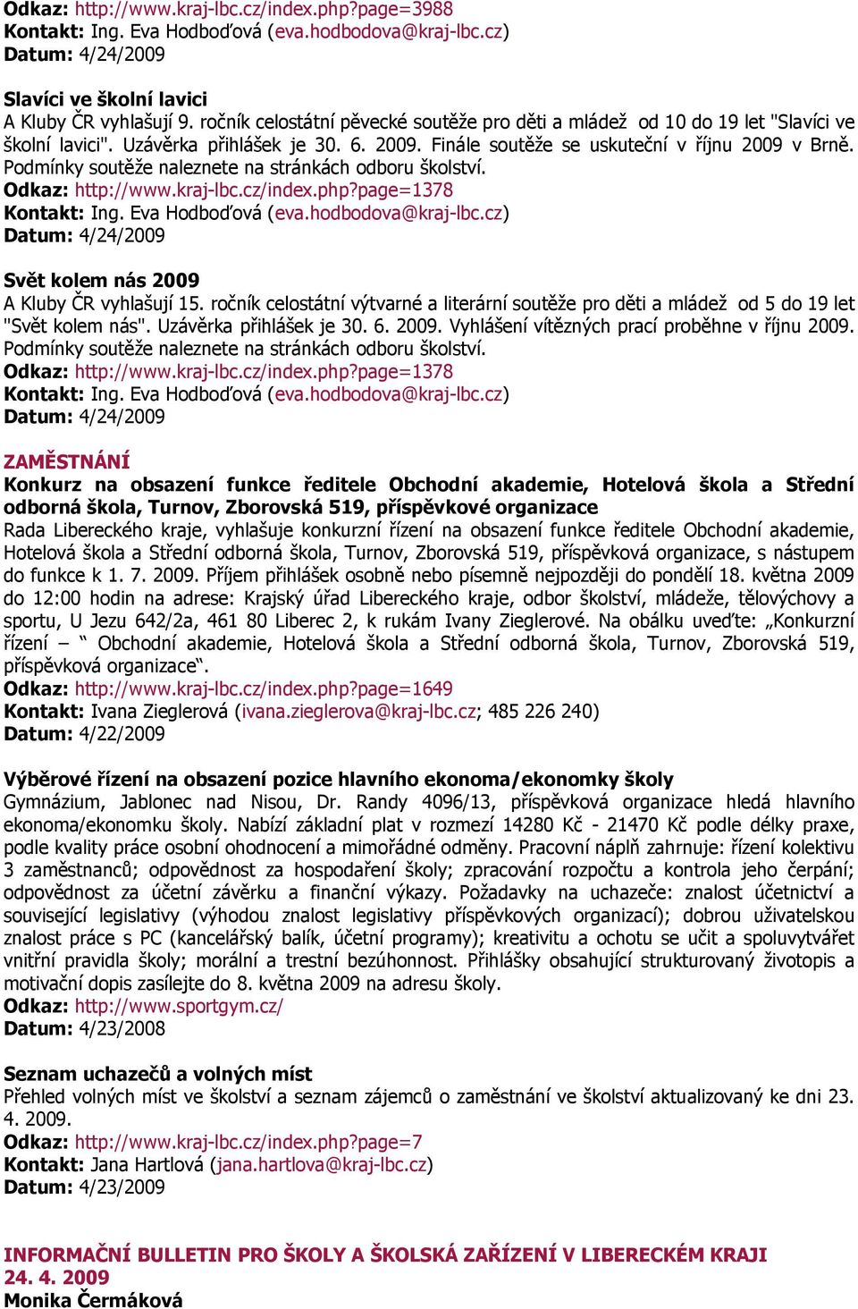 ročník celostátní výtvarné a literární soutěže pro děti a mládež od 5 do 19 let "Svět kolem nás". Uzávěrka přihlášek je 30. 6. 2009. Vyhlášení vítězných prací proběhne v říjnu 2009.