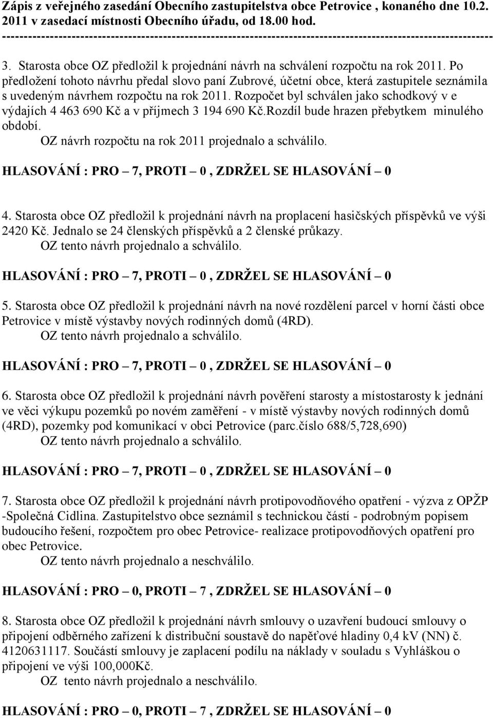 Rozpočet byl schválen jako schodkový v e výdajích 4 463 690 Kč a v příjmech 3 194 690 Kč.Rozdíl bude hrazen přebytkem minulého období. OZ návrh rozpočtu na rok 2011 projednalo a schválilo. 4. Starosta obce OZ předloţil k projednání návrh na proplacení hasičských příspěvků ve výši 2420 Kč.