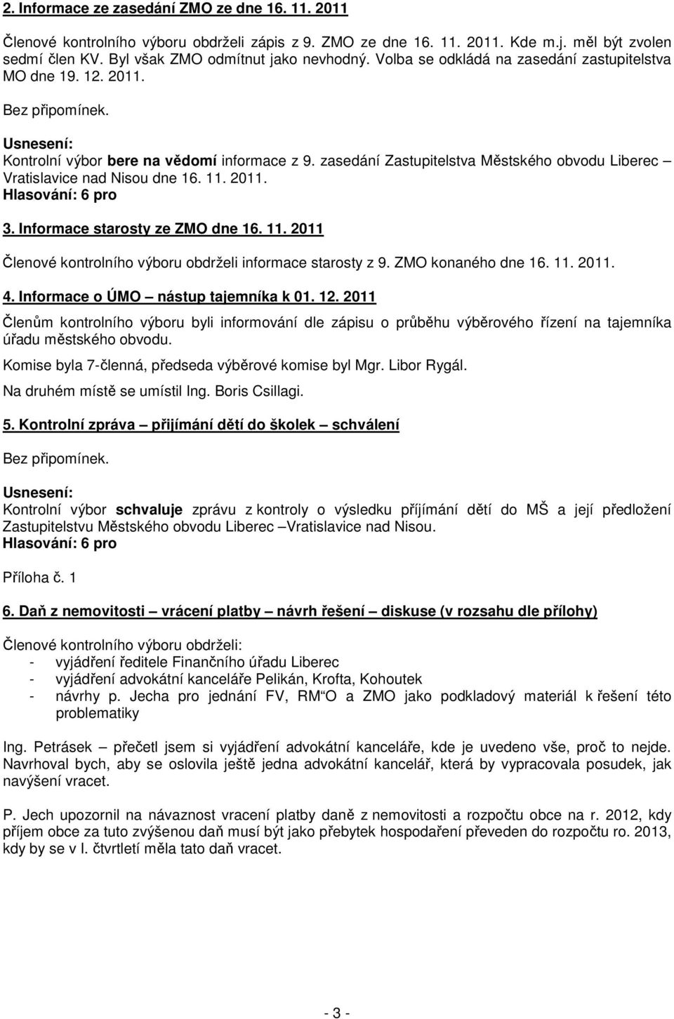 zasedání Zastupitelstva Městského obvodu Liberec Vratislavice nad Nisou dne 16. 11. 2011. Hlasování: 6 pro 3. Informace starosty ze ZMO dne 16. 11. 2011 Členové kontrolního výboru obdrželi informace starosty z 9.