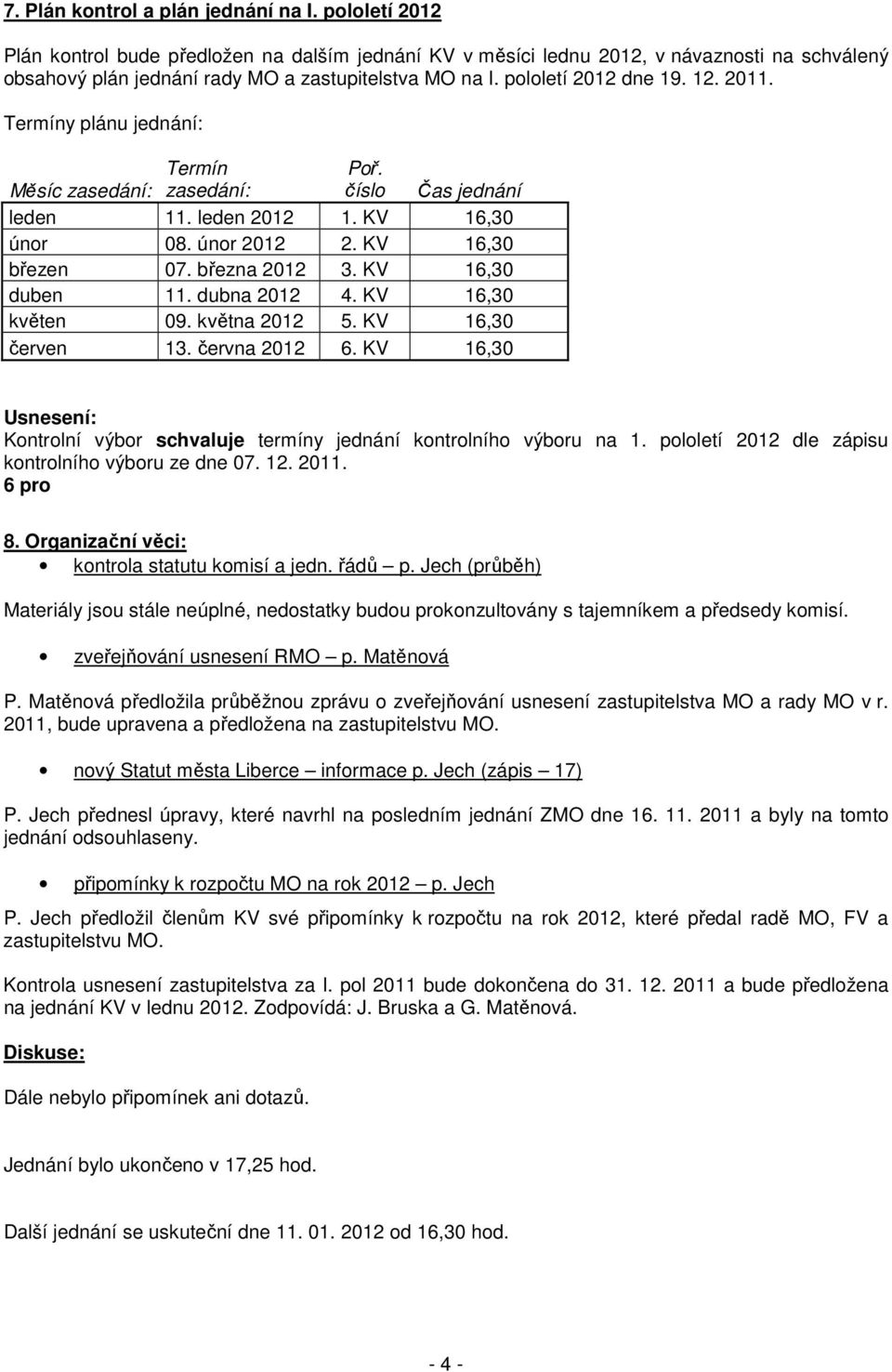 Termíny plánu jednání: Termín Měsíc zasedání: zasedání: Poř. číslo Čas jednání leden 11. leden 2012 1. KV 16,30 únor 08. únor 2012 2. KV 16,30 březen 07. března 2012 3. KV 16,30 duben 11.